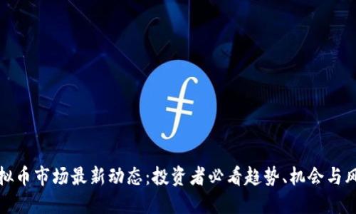 虚拟币市场最新动态：投资者必看趋势、机会与风险