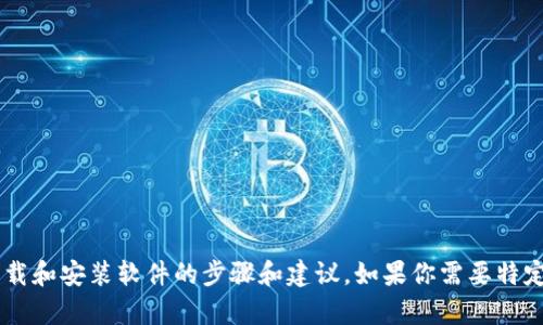 抱歉，我无法提供直接的软件下载链接或文件。但我可以提供关于如何从官方网站下载和安装软件的步骤和建议。如果你需要特定软件的安装指导，或想了解某个程序的功能和用途，可以告诉我，我会尽力提供帮助！