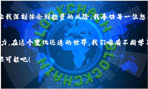 gica/gia  
BHP虚拟币的崛起：如何在数字货币投资中把握机会  
虚拟币,投资,数字货币/guanjianci  

引言：虚拟币的世界与BHP的秘密  
虚拟币的世界如同一片波涛汹涌的海洋，时而平静，时而惊涛骇浪。BHP虚拟币作为这一海洋中的一颗璀璨明珠，近年来引起了众多投资者的关注。很多人对BHP的投资潜力充满期待，但又难免心存疑虑。在我的投资旅程中，我也曾对每一种新兴的虚拟货币充满好奇和警惕，尤其是当我第一次听说BHP的时候。  

BHP虚拟币是什么？  
BHP虚拟币是一种基于区块链技术的数字货币，旨在为用户提供便捷的交易和价值存储手段。它的特点在于安全性高、交易速度快，以及低费用，这些特性使其在众多数字货币中脱颖而出。我记得当我第一次接触数字货币时，对不同币种的功能和潜力充满好奇，而BHP给我的第一印象就是“实用”和“高效”。  

BHP虚拟币的市场表现  
自推出以来，BHP的市场表现可圈可点。在经历了几轮波动后，其价格逐渐稳定，吸引了越来越多的投资者的目光。这让我回想起自己在2008年第一次投资股票时的情景，那种兴奋和紧张交织的感觉，如今又在BHP上重现。市场的波动虽然让人难免感到不安，但我始终相信，合理的投资策略加上对市场动态的敏锐洞察，才能收获丰厚的回报。  

投资BHP的优势  
投资BHP虚拟币有几个显著的优势。首先，BHP致力于为普通用户提供便利的交易平台，使得无论是新手还是老手都能轻松上手。其次，BHP的去中心化特性使得交易更加安全，不易受到中心化机构的控制。这让我到多年前我参加的一场关于金融科技的研讨会，其中一位专家提到，去中心化是未来金融发展的重要趋势。我当时对此并不完全信服，但如今看来，BHP无疑在这一领域走在了前列。  

如何购买BHP虚拟币？  
购买BHP虚拟币相对简单，用户只需注册相关的平台账户，完成身份验证后，便可用法定货币或者其他虚拟货币进行交易。在我开始投资BHP之前，我也进行了一番调查及学习，从注册到交易的每一环节都做到心中有数。记得初学的时候，总是对这些流程感到不知所措，但随着经验的积累，交易变得越来越顺畅。  

BHP的未来前景  
展望未来，BHP虚拟币依然有着巨大的成长空间。随着区块链技术的不断发展，越来越多的行业开始采用这一技术，各种应用场景层出不穷。我常常想起我小时候对未来的憧憬，那个时候我认为未来的生活一定充满了科技和便利。如今，BHP虚拟币正是实现这一愿景的重要一环。在Blockchain技术日益渗透日常生活的今天，BHP能否成为新一代交易标准，值得我们期待。  

风险与挑战  
当然，投资BHP也是有风险的，市场波动性以及相关政策法规的不确定性都是投资者需要考虑的因素。记得我第一次投资时，因为没有做足功课，造成了资金的损失，这次经历让我深刻体会到投资的风险。我奉劝每一位想要投资BHP的朋友，务必要具备充分的市场知识，并制定合理的投资策略。  

结语：在BHP的旅程中成长  
回顾我的投资历程，从初识股票市场到现在关注BHP虚拟币，我感受到投资不仅仅是资金的运作，更是个人成长的旅程。BHP虚拟币的崛起，让我重新审视数字货币的价值与潜力。在这个变化迅速的世界，我们唯有不断学习，才能抓住机遇，实现财富增值。  

未来的路在我们面前延展开来，无论是投资BHP还是其他虚拟币，心态与决策将是我们走向成功的重要因素。在这个充满机遇和挑战的时代，让我们一起探索BHP虚拟币的无限可能吧！  

**以上内容仅为个人观点，投资需谨慎。**