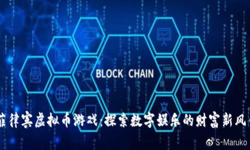 菲律宾虚拟币游戏：探索数字娱乐的财富新风口