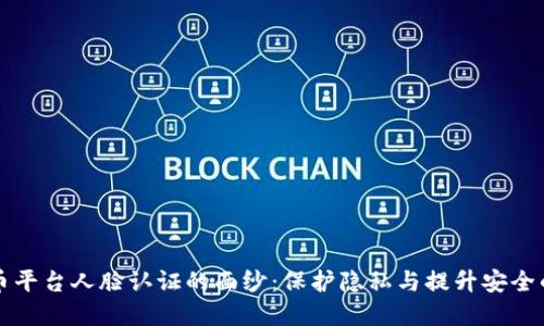 揭开虚拟币平台人脸认证的面纱:保护隐私与提升安全的双重考量