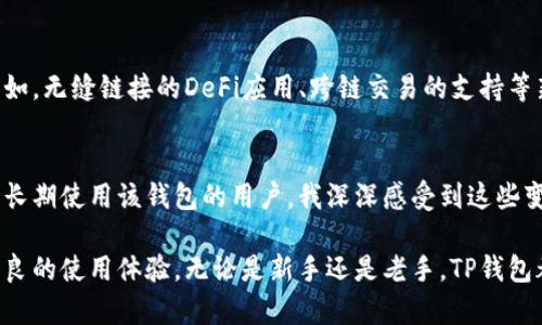bianqiangTP钱包最新版本更新内容详解/bianqiang
TP钱包, 钱包更新, 数字货币/guanjianci

引言
在数字货币迅速发展的今天，钱包的更新内容往往直接影响到用户的使用体验。TP钱包作为一款备受欢迎的数字货币钱包，每次版本更新都吸引着众多用户的关注。今天，我们将深度解析TP钱包最新版本的更新内容，看看这些改进和新功能是如何提升用户体验，同时也分享一些个人对于数字货币钱包的看法和经历。

最新版本概览
TP钱包最新版本的更新主要集中在用户体验、安全性提升以及新功能的加入上。随着数字货币交易的普及，用户对于钱包的要求也在不断提高，因此开发者们必须认真倾听用户的声音，进行相应的改进。

用户体验
在新版TP钱包中，界面布局经过了重新设计，使得用户可以更加轻松快捷地找到自己需要的功能。例如，主页面的资产显示更加直观，不同币种的资产以彩色图标呈现，使得用户可以一目了然。作为一个曾经使用过多款数字货币钱包的我来说，这种是非常重要的，因为用户在操作钱包的时候，稳定性和简洁的界面对交易的顺利进行至关重要。

安全性提升
数字货币的安全性一直是用户最关心的问题之一。TP钱包在最新版本中加强了安全机制，引入了多重身份验证和加密技术，使得用户的资产得到了更大的保障。这让我想起了我第一次接触数字货币时，因安全性不足而造成的小失误，那种无助和沮丧至今难以忘怀。如今，TP钱包通过技术手段增强安全性，实在是一大进步。

新功能介绍
最新版TP钱包增加了多个实用的新功能，例如一键交换功能、实时行情查询和资产统计功能。这些功能不仅提升了钱包的使用价值，还让用户可以在更短的时间内做出交易决策。特别是对于像我这样的数字货币投资者，实时行情的更新能够让我及时把握市场变化，降低投资风险。

一键交换功能
在新版TP钱包中，一键交换功能让用户可以更加方便地进行资产转换。这种便利性对于日常投资者来说实属福音，能够更迅速地应对市场的波动。我还记得我早年在进行币种兑换时，常常为多个平台的复杂步骤而头痛，而如今TP钱包的这种贴心设计让我感受到数字货币投资的乐趣。

实时行情查询
TP钱包最新版本中增加的实时行情查询功能，能够让用户在钱包内直接查看各类数字货币的最新市场动态。此功能让我感到特别贴心，以往我总是要切换到新闻或者交易所的平台去查询行情，这样不仅浪费时间，也容易错过最佳的交易时机。现在，用户只需在TP钱包内就能轻松获得信息，既方便又高效。

资产统计功能
资产统计功能的加入也让整个投资过程变得更为简洁。用户可以清楚地看到自己各类资产的比例和当前市值，这对于资产配置和投资策略的调整大有裨益。这让我到了自己在投资初期时常常忽略资产比例的重要性，随着后来的深入学习，我才逐渐认识到了解资产的分布是多么的重要。

个人化的安全与管理
除了功能增强之外，TP钱包还提供了用户可以自定义的安全设置。用户可以根据自己的需求设定不同的密码强度、防护措施以及资产管理策略。这种个性化的设置让我想到了家里的保险箱，总想把重要的东西放在更安全的地方。能够自己设定钱包的安全级别，给了我更多掌控感，也让我对TP钱包的信任感不断增强。

对未来的展望
随着数字货币行业的不断发展，TP钱包也在不断和扩展自己的功能。虽然目前已经有了诸多优秀的更新和改进，但我们依然期待更多创新的到来。例如，无缝链接的DeFi应用、跨链交易的支持等新技术的引入，将会更进一步提高用户体验。作为一名数字货币爱好者，我由衷希望TP钱包能够在这方面有所突破。

总结
总的来说，TP钱包最新版本的更新内容涵盖了用户体验、安全性提升与多项新功能的加入，这些都增强了其在数字货币钱包领域的竞争力。作为一名长期使用该钱包的用户，我深深感受到这些变革带来的便利，并由此激发起我对数字货币投资的热情。每一次的更新，都让我相信未来的数字金融会更加安全、透明和便捷。

希望通过今天的分享，能够帮助到正在寻找合适数字货币钱包的你。每个人的选择都不同，但选择TP钱包这一优质产品的用户，肯定会享受到更多优良的使用体验。无论是新手还是老手，TP钱包都能让你在探索数字货币的旅程中，拥有更为顺畅的体验。