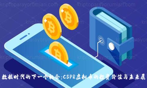 : 数据时代的下一个机会：CSPR虚拟币的投资价值与未来展望