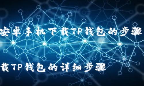 当然可以，下面是关于安卓手机下载TP钱包的步骤，以及相关的详细介绍。

:
轻松掌握：安卓手机下载TP钱包的详细步骤