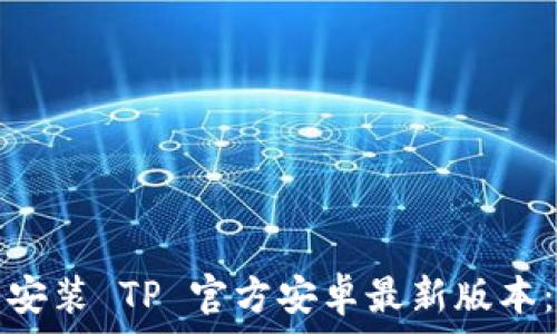   
如何顺利安装 TP 官方安卓最新版本：完整指南