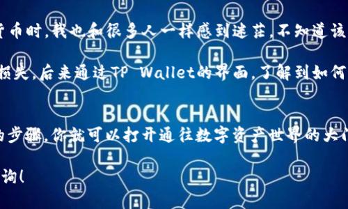 首先，关于如何在苹果手机上下载TP Wallet（TP钱包）软件，下面是一些详细的步骤和指导。

步骤一：打开App Store
在你的苹果手机上，找到并点击“App Store”图标。App Store是苹果设备上下载应用程序的官方商店。

步骤二：搜索TP Wallet
在App Store的底部导航栏中，点击“搜索”选项。然后在搜索框中输入“TP Wallet”或“TP钱包”，点击搜索按钮。

步骤三：选择应用程序
在搜索结果中找到TP Wallet的应用程序。确保你选择的是官方发布的应用，注意查看评论和评分。

步骤四：下载与安装
点击“获取”或下载按钮，系统可能会要求你输入Apple ID密码或使用Face ID/Touch ID进行验证。确认后，应用程序将自动下载并安装在你的手机上。

步骤五：打开TP Wallet
下载完成后，你可以在主屏幕上找到TP Wallet应用图标，点击打开。根据需要登入或注册你的账户，开始使用。

使用TP Wallet的注意事项
在使用TP Wallet进行加密货币交易或其他功能时，请注意以下几点：
ul
li确保你的网络安全，避免在公共Wi-Fi环境下进行重要交易。/li
li定期更新TP Wallet应用，以确保使用最新的安全性和功能。/li
li请妥善保管你的私钥和助记词，不要轻易分享给他人。/li
/ul

我的经验分享
在我使用TP Wallet的过程中，感受到了它的界面友好和操作简单。刚开始接触加密货币时，我也和很多人一样感到迷茫，不知道该从何入手。参加了一些在线社区和论坛，逐渐了解了如何安全地存储和交易数字资产。

记得有一次，我在交易时因为不了解交易所的费用及滑点问题，差点导致了不必要的损失。后来通过TP Wallet的界面，了解到如何高效管理我的资产，险些让我错失的机会在后来的交易中得以弥补。

总结
下载TP钱包并使用它进行加密货币交易并不是一件困难的事情。只需遵循上述简单的步骤，你就可以打开通往数字资产世界的大门。同时，记得在使用任何钱包时保持警惕，确保你的资产安全。

希望以上内容可以帮助你顺利下载和使用TP Wallet，有任何其他问题也欢迎继续咨询！