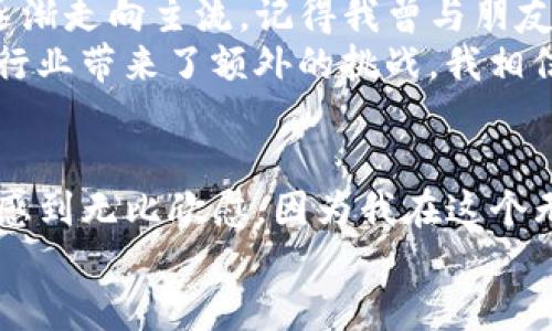   全面了解虚拟币投资之路：从新手到高手的实用指南 / 

 guanjianci 虚拟货币,投資,區塊鏈 /guanjianci 

引言：虚拟币投资的魅力
随着科技的进步和互联网的普及，虚拟货币（加密货币）的概念逐渐走入了大众的视野。回想我刚接触虚拟币时的情景，我正站在一堆复杂的区块链技术和市场波动前，充满了期待与困惑。那时，我与朋友们讨论，充满了对未来投资的幻想以及无数的“如果”。虚拟币的无限可能性让我心潮澎湃，但同时也让我感受到巨大的压力。

虚拟币的概念：为什么要了解？
在开始投资虚拟币之前，有必要了解它的基本概念。虚拟币是基于区块链技术的一种数字资产，通常通过去中心化的方式进行交易。在我了解的过程中，我发现这些数字货币不仅仅是投资工具，它们还象征着去中心化和金融民主化的理念。
我记得我最初接触比特币时，有些人称之为“数字黄金”，这个比喻让我深深认同。虚拟货币不仅具有价值储存的特性，而且随着时间的推移，它们的接受度和应用场景不断扩大。这种独特的背景使得虚拟币成为一种值得关注的投资资产。

如何选择虚拟币交易所
在了解了虚拟币之后，选择一个合适的交易所则成为了新手投资者面临的第一道门槛。市面上有众多交易所，包括币安、火币、Coinbase等，每个交易所都有其独特的优势和风险。我曾在选择交易所时犹豫不决，反复对比各种指标，如用户体验、交易费用、安全性和可交易的币种数量。
我最终选择了一个声誉良好的交易所，因为它给我提供了丰富的教育资源和出色的客户支持。通过阅读用户评论和对比功能，我逐渐找到了最适合自己的平台。记住，选择交易所时不仅要关注手续费，更要关注其安全性和用户体验，这样才能保证投资的顺利进行。

投资虚拟币的基本原则
在开始投资虚拟币之前，了解一些基本的投资原则至关重要。首先，不要将所有资金投入到虚拟币中。一开始，我也曾因追逐短期利益而大量投入，但很快我意识到这种方法不可持续。因此，分散投资是确保风险控制的有效策略。
其次，做好市场研究是成功的关键。我经常会在学习的过程中了解不同币种的白皮书，分析其技术背景和市场需求。这种深入的研究帮助我理解市场动态，并为决策提供了数据支持。每当我看到某个币种的技术创新或合作伙伴关系时，我都能感受到一种投资的兴奋感。

如何管理风险
管理风险是虚拟币投资中不可或缺的一环。高波动性的市场给投资者带来巨大的压力。我也有过几次令人心碎的亏损体验，尤其是在市场震荡时，我曾因为恐慌而卖掉了一些有潜力的资产。经过几次这样的“教训”，我开始慢慢学会了如何设置止损和止盈点，以降低潜在损失。
我还学会了使用技术分析工具来帮助自己更好地把握市场动态。通过学习K线图、指标分析等基本技术图表，逐渐提高自己的市场敏锐度。虽然刚开始的时候这些工具让我感到困惑，但随着时间的推移，我发现它们在投资决策中起到了重要作用。

虚拟币的未来趋势
近年来，虚拟币市场经历了快速的发展，未来的发展趋势同样令人期待。我感觉到，越来越多的企业和机构开始接受虚拟币作为支付手段，标志着其逐渐走向主流。记得我曾与朋友们讨论这种趋势时，大家无不感到振奋。似乎我们都在盼望着有一天，虚拟币将取代传统货币，成为全球通用的交易工具。
此外，随着DeFi（去中心化金融）和NFT（非同质化代币）的崛起，虚拟币的应用场景正在不断拓展。这些创新不仅为投资者提供了新的机会，也为整个行业带来了额外的挑战。我相信，在未来的几年里，虚拟币会迎来更加繁荣的景象，而我期待自己在这波浪潮中能够抓住更多的机会。

总结与反思
虚拟币投资之旅是充满挑战与机遇的。我相信，凭借不断学习、自我反思和策略调整，每位投资者都有机会从中获益。回想起我最初的困惑与兴奋，我感到无比欣慰，因为我在这个无尽的知识海洋中不断成长。从新手到高手的路上，我迈出了重要的一步，而这条路依然在继续。
我希望每位对虚拟币投资感兴趣的人，都能够找到适合自己的投资方式。我也期待与更多的投资者分享经验，共同探索这个神秘而又激动的领域。