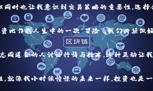   揭开龙币的面纱：虚拟币投资的实用指南 / 

 guanjianci 龙币, 虚拟币, 投资 /guanjianci 

什么是龙币？
龙币作为一种新兴的虚拟货币，近年来越来越受到投资者的关注。它有着自己独特的技术背景和市场定位，区别于其它流行的比特币和以太坊。很多人对龙币产生了浓厚的兴趣，可能是由于它在数字货币市场中的飙升表现，也可能是它背后所蕴藏的广阔潜力。

投资龙币的背景
回想起我小时候，看到家里的长辈们在股票市场上挣得盆满钵满，心中多少也泛起过对投资的向往。而如今，随着区块链技术的迅猛发展，虚拟货币成为了一个新的投资风口。在这样的背景下，龙币的出现无疑是一项引人注目的创新，吸引了我这个“老投资小白”的注意。

龙币的实用价值
龙币不仅仅是一种交易和投资的工具，它在某种程度上还提高了我们的生活质量。比如，龙币可以被用于在线交易、支付和各类商业活动，这让它有别于其他虚拟货币，增强了它的实际用途。在这一点上，我想起小时候玩手机游戏时，获得虚拟货币后开心的体验，如果龙币能够应用到日常生活中，那种快乐肯定会翻倍。

投资的风险与回报
谈到投资，总是难以绕过风险的问题。龙币的价值波动性较大，这意味着投资者在某一时刻可能会面临巨大的收益，也可能会遭遇重大亏损。回想我的投资旅程，经历过不少市场的起起落落，让我深刻体会到“稳健”两个字的重要性。因此，在进入龙币市场之前，我建议每位投资者都应该审慎分析市场趋势，把握好自己的投资节奏。

如何选择合适的投资时机？
选择投资时机是一个极具挑战性的任务。在交易市场，很多投资者往往根据直觉进行选择，而忽略了数据分析和市场趋势。作为过来人，我想说，良好的市场观察与分析能力是成功的关键。对于龙币，我会关注其交易量、市场新闻和相关的政策动向，这些因素都将影响其价格波动。

龙币的未来发展前景
在科技飞速发展的今天，龙币作为一种虚拟货币，天然地具备成长和变革的机会。我曾经在一个区块链会议中听到一位专家说，未来将是数字货币的时代。这句话给了我不少启发，随着区块链技术的不断成熟，龙币将有可能成为更多市场参与者的选择，最终能否突破现有的瓶颈，实现更大的价值提升，是我们每位投资者需要共同关注的。

如何进行龙币交易？
在了解了龙币的基本知识后，很多投资者可能会跃跃欲试，想要开始自己的交易之路。我也在朋友的鼓励下尝试过几次交易，虽然过程充满刺激，但同时也让我意识到交易策略的重要性。选择合适的交易平台，学习基本的交易技巧，掌握止损和止盈策略，这些都是确保交易成功的重要条件。

如何构建安全的投资组合
在谈论龙币投资时，千万不要忽视资产配置的意义。正如我曾经在一次读书会上学到的，分散投资是风险管理中极为重要的一环。我会将龙币的投资比作我人生中的一次“冒险”，我们必须做好充分的准备，才能在市场波动中稳定前行。选择不同的资产类型进行组合投资，可以有效降低单一资产波动对整体投资组合的影响。

参与社区和获取信息
投资龙币，除了进行自身的市场分析外，寻找信息来源、结识圈内人士同样至关重要。在这一过程中，我也乐于加入一些相关的在线论坛和社区，和志同道合的人讨论行情与技术。这种互动让我在获取有效信息的同时，也感受到了一种归属感，正如小时候和小伙伴们围在一起讨论梦想那般开心。

结论：理性投资，珍惜机遇
龙币的投资之路不只是数字的游戏，更是对自己认知和判断力的一次挑战。我在这个过程中，经历了许多，感受到魔力的同时，也深知理智的重要性。就像我小时候憧憬的未来一样，投资也是一种成长，伴随着喜悦与失落。希望我的分享能够帮助到正在考虑投资龙币的小伙伴们，让我们在虚拟币的浪潮中，不忘初心，稳步前行。