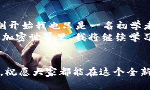 轻松上手TP钱包：买币操作流程全解读

TP钱包, 买币, 加密货币/guanjianci

什么是TP钱包？
TP钱包，全名是TokenPocket，是一款基于区块链技术的应用钱包，它支持多种加密货币的管理与交易。不同于传统的钱包，TP钱包不仅具备资金存储的功能，还集成了去中心化交易所、DApp和众多功能，使得用户在进行加密货币交易时更加便捷。
近年来，随着区块链技术的迅猛发展，越来越多的人们开始了解与接触加密货币。我记得自己在第一次接触这一领域时，心中充满了好奇与不安。看到朋友们在电子设备上进行神秘的操作，我也想加入这场革命。然而，要在哪买币、怎么保存都是我一开始最为纠结的事。这时候，我的商务伙伴给我推荐了TP钱包，接下来的经历让我从一个小白逐步成长为了能够自信买币的人。

下载与安装TP钱包
首先，你需要下载TP钱包的应用程序。可以在应用市场（如App Store或Google Play）中搜索“TP钱包”进行下载，步骤简单明了。完成下载后，打开应用，按照提示进行安装与注册，设定好密码后就可以开始使用了。
记得我当时在下载钱包的过程中，心情既期待又紧张。期待的是自己的资产能够安全存储，紧张的是不确定性。当看到“注册成功”的那一瞬间，仿佛自己已迈出了一小步，却也充满了未知的挑战。

创建或导入钱包
在TP钱包里，用户可以选择创建一个新钱包，或者导入已有钱包。如果你是新手，建议创建一个新钱包。创建时，系统会生成助记词，这串词语相当重要，它是你恢复资产的唯一凭证，必须妥善保管。
我当时创建钱包时，认真记录下助记词，想起小时候老师教导我们的“安全第一”原则。虽然我知道这一串词看似普通，但因为资金安全，这份重要性根植在我的心中，时刻提醒着我不要麻痹大意。

充值与买币
成功创建钱包后，接下来就是充值及买币的流程。在TP钱包首页，你可以看到“买币”选项，点击进入。根据提示，你可以选择不同的支付方式，如信用卡、支付宝等。
选择支付方式后，输入想要购买的加密货币种类及金额，确认无误后继续进行支付。整个过程如同平时的网络购物，简单易懂。但那时，我小心翼翼，时刻关注着金额与平台的可靠性，生怕在这个新兴领域遭遇诈欺。

如何保障资产安全
虽然TP钱包提供多重安全防护措施，但用户自身的安全意识也尤为重要。一定要记住，不要将助记词泄露给任何人，并定期更新密码。使用完后要及时退出账户，以减少风险。
谈到资产安全问题，让我想起了一次与朋友的对话。朋友在区块链领域做了数年，一直以来都在强调安全的重要性。她说，自己账户被盗的经历让她意识到，安全就是最大的收益。这让我在自己的资金管理上吸取了教训，培养了良好的习惯。

查看交易记录与资产
在TP钱包中，用户可以随时查看账户的资产与交易记录。这样可以清晰了解自己的资金流动情况，做到心中有数。为此，我经常会定期查看自己的投资组合，分析哪些币种表现较好，哪些需要调整。
我还记得有一次，在某币种税后的收益上涨时，我立刻决定进行买入。这个决策的背后充满了我对市场的观察与分析，也让我逐步在加密投资中找到乐趣与成就感。

总结：从新手到熟手的转变
从最初对加密货币的陌生，到如今熟练使用TP钱包进行买币，整个过程让我感受到无限的可能性。有些朋友在看到我渐渐成为币圈小达人时，也开始向我请教相关问题。虽然刚开始我也只是一名初学者，但渐渐地，因为不断学习与实践，我的自信心也逐步积累。
在写这篇文章时，我不禁感慨：区块链技术还在不断进步，TP钱包作为其中的一部分，也在不断迭代升级。理性投资、关注趋势、加强资产安全，是我在这条路上的所悟。在未来的加密世界里，我将继续学习与探索，希望能够带着更多的朋友一起前行。

最后的寄语
如果你对加密货币感兴趣，TP钱包无疑是个不错的选择。就像我当初一样，不必因为新颖而感到恐慌，反而应以积极心态面对。每一步的尝试与摸索，都会带来新的体验与相信。祝愿大家都能在这个全新的数字经济时代中，找到属于自己的投资方向，实现财富的保值与增长！