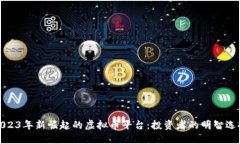 2023年新崛起的虚拟币平台：投资者的明智选择