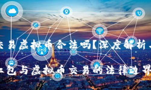 微信红包交易虚拟币合法吗？深度解析与个人看法

探讨微信红包与虚拟币交易的法律边界