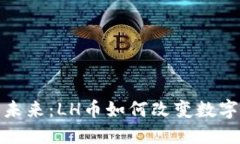 : 虚拟币未来：LH币如何改变数字货币世界