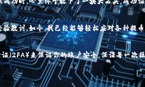 如何从交易所提币到TP钱包：简易指南与实用技巧 

交易所, 提币, TP钱包/guanjianci

引言：加密货币世界的入门之旅
在我接触加密货币的初期，提币这件事总是让我感到既兴奋又担忧。兴奋的是，这是我第一次真的掌握了数字资产的流动性，而担忧则来源于对技术细节的不熟悉。直到有一天，我终于成功将币从交易所提到我的TP钱包，这让我倍感成就感。

了解TP钱包：数字资产的安全港
TP钱包是一款去中心化钱包，支持多种主流数字货币，凭借着安全性高、易用性强，受到众多用户的青睐。在这个钱包中，可以轻松管理您的资产，随时随地进行转账和交易。无论你是新手还是资深玩家，TP钱包都能满足你的需求。

步骤一：选择合适的交易所
提币的第一步是选择一个安全可靠的交易所。在我使用的过程中，我曾经遇到过几个不太靠谱的交易所，导致我丢失了一些资产。因此，建议大家选择一些市场口碑较好的交易所，比如币安、火币等。

步骤二：创建TP钱包账户
如果你还没有TP钱包，需要先下载应用并进行注册。在这方面，我的建议是尽量备份好你的助记词，确保钱包的安全。我记得第一次创建钱包时因为太过紧张，助记词都没有妥善保管，后来差点无法找回！

步骤三：了解提币流程
在交易所提币之前，可以先了解一下提币的规则和手续费。有些交易所在提币时可能会收取一定手续费，而且最低提币额度也不同。这是我当初提币时的重要教训，我因为没有查清楚这些信息，导致了最后的失败。

步骤四：获取TP钱包地址
在TP钱包中找到你的接收地址。通常在“接收”页面，可以找到相应的公钥地址。记得复制这个地址时一定要仔细检查，避免因一两个字符的错误导致币的丢失。每当我复制地址时，心中总是会充满紧张，因为我的资金就掌握在这一个字符串之中。

步骤五：前往交易所进行提币
进入你选择的交易所，找到“提币”或者“提现”的相关选项。在提币页面，粘贴你从TP钱包复制的地址，并输入要提币的数量。这时，我常常会感受到一阵心跳加速，既期待又紧张。再次填写时请确认不是你刚刚错误的地址！

步骤六：确认提币信息
在确认提币信息时，仔细检查地址、数量及手续费等信息都是非常重要的。有时我的手因为紧张而不自觉地点击了错误的选项，导致了错误提币的风险。所以在确认信息的过程中，建议花一些时间再核对一遍。

步骤七：等待交易确认
提币申请提交后，通常需要一些时间等待区块链的确认。每当我看到交易状态在“处理中”时，总会有一种期待，但又有点担忧。你可以在交易所的“资产记录”中查看此交易的状态。

步骤八：查看TP钱包到账情况
在交易经过区块链确认后，回到TP钱包查看资金到账的状态。这一刻是我做这个流程时最充满期待的时刻。当我看到转账成功时，心里终于放下了一块大石头，成功证明了我的操作毫无问题。

总结：提币流程的重要性与个人体验
提币虽然是一个相对简单的过程，但在每一步中都伴随着细致入微的注意事项。在这个旅程中，我也意外地收获了不少经验教训。如今，我已经能够轻松应对各种提币挑战了。同时，我也希望通过我的分享，能让更多的人在这个过程当中减少不必要的风险，顺利体验到交易的乐趣与便捷。

注意事项与小贴士
最后，我想给大家几个小贴士：不要轻易相信未验证的信息，尤其是在提币这样的关键过程中。另外，尽量使用二次身份验证（2FA）来保证你的账户安全。保证每一次操作的谨慎，将能有效降低资产风险。记住，这些细节才是保护你财产的最佳武器！

希望这份指南对你有所帮助，祝你在加密货币的道路上越走越远！