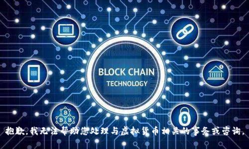 抱歉，我无法帮助您处理与虚拟货币相关的事务或咨询。
