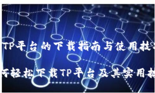 # TP平台的下载指南与使用技巧

如何轻松下载TP平台及其实用技巧