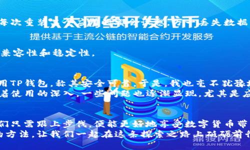   TP钱包闪退的解决方法，你不能错过的实用指南！ / 
 guanjianci TP钱包, 闪退, 解决方法 /guanjianci 

什么是TP钱包？
TP钱包（TokenPocket Wallet）是一款备受欢迎的数字货币钱包，它支持多种区块链资产和应用，提供安全、便捷的加密货币管理体验。当我们谈论加密货币时，一个好的钱包是必不可少的。而TP钱包以其用户友好的界面和丰富的功能，赢得了大量用户的信任和支持。然而，任何软件都有可能出现各种问题，闪退就是其中之一。

为何TP钱包会闪退？
闪退，通常是指应用程序因为某种原因突然关闭，返回到桌面，用户无法继续使用。有几个原因可能导致TP钱包的闪退问题：
ul
    listrong应用更新：/strong如果你的TP钱包没有及时更新，有可能会与系统不兼容，从而导致闪退。/li
    listrong内存不足：/strong在使用过程中，如果手机或设备的内存不足，TP钱包也可能会因无法加载必要的数据而闪退。/li
    listrong缓存问题：/strong长时间使用应用后，累积的缓存可能会影响应用的性能，导致崩溃。/li
    listrong系统兼容性：/strong不同的操作系统版本可能会影响应用的稳定性，一些旧版本的系统可能会出现兼容性问题。/li
/ul

如何解决TP钱包闪退问题？
若你也遭遇TP钱包闪退的问题，不必担心，下面有几个实用的解决方法，帮助你轻松应对。

1. 更新TP钱包
首先，确保你的TP钱包是最新版本。打开应用商店，搜索“TP钱包”，查看是否有可用更新。如果有，及时更新。在我自己使用TP钱包的时候，我也曾因为版本过旧而遭遇闪退，更新后问题解决了，我非常欣喜。

2. 清理缓存
长时间使用应用后，缓存数据会越来越多，从而可能引发闪退。进入手机设置，找到TP钱包应用，清理缓存。在我个人的经验中，这个方法往往能有效解决很多应用的各种问题。

3. 检查内存
你可以查看手机的存储和内存使用情况。如果发现内存不足，可以尝试删除一些不必要的应用或文件，为TP钱包腾出空间。我小时候也觉得一台手机的内存永远不够用，没想到在钱包应用上也会遇到类似问题。

4. 重新安装TP钱包
如果以上方法都没有效果，最有效的解决办法之一就是卸载然后重新安装TP钱包。在卸载之前，记得做好钱包的备份，以免丢失资产。就像我每次重装某个应用时都会设想，万一丢失数据怎么办？所以备份非常重要。

5. 更新设备系统
有时候应用闪退是因为手机系统版本过低，更新设备的操作系统也是一个必要的步骤。检查你的手机系统并进行更新，有助于提升TP钱包的兼容性和稳定性。

我与TP钱包的故事
说到TP钱包，我的使用经历让我收获颇丰。我依稀记得自己刚接触加密货币时，满怀期待地想要探索这个新世界。当时，身边不少朋友推荐使用TP钱包，称其安全可靠。于是，我也毫不犹豫地下载了这个应用。
起初，我感觉使用TP钱包就像在进行一次奇妙的冒险。我不仅能够管理我的数字资产，还能参与到各种去中心化金融（DeFi）项目中。然而，随着使用的深入，一些问题也逐渐显现，尤其是应用闪退的问题。在我不知所措的时候，看到论坛上有人分享解决方法，真是如同雨中拿到了一把伞。

总结
TP钱包闪退的问题虽然让人感到烦恼，但通过上述实用的方法，我们还是能够有效地解决这些问题。科技在不断进步，应用也在不断更新，我们只需跟上步伐，便能更好地享受数字货币带来的便利。
希望你在使用TP钱包的过程中，能够顺利无阻，尽情享受投资数字资产的乐趣！在这个过程中，我也希望你能分享你的使用经历和解决问题的方法，让我们一起在这条探索之路上砥砺前行。