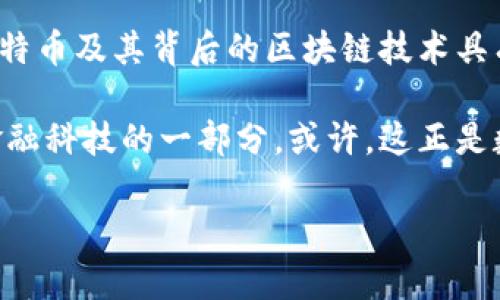 比特币是一种数字货币，也被称为虚拟货币，属于一种去中心化的加密货币。它于2009年由一个不知名的个体或团队使用化名“中本聪”发布的开源软件而诞生，比特币的出现标志着区块链技术的首次应用。 比特币的主要特点包括：

1. **去中心化**：比特币并不依赖于中央银行或政府，而是通过网络中的用户来维护和验证交易。这意味着它不受单一实体的控制，可以增强其安全性。

2. **加密技术**：比特币交易通过复杂的加密算法进行保护，使得交易信息安全、不可篡改。同时，用户的身份也以匿名方式存在。

3. **有限供应**：比特币的总数量被限制在2100万枚，这意味着，它具有稀缺性。这种稀缺性与黄金等贵金属类似，通常被认为会影响其价值。

4. **透明性**：所有比特币交易记录都被记录在公共的区块链上，任何人都可以查阅。这提高了系统的透明度，虽然用户身份是匿名的，但交易过程是可追溯的。

5. **可交易性**：比特币可以用于在线支付，也可以在不同的交易所进行买卖，流通性较好。随着越来越多的商家开始接受比特币支付，它的应用场景也在不断扩大。

比特币的历史与发展

比特币的历史可以追溯到2008年，当时中本聪发布了比特币白皮书，详细介绍了其设计理念和技术架构。2009年，比特币网络正式上线，首个比特币块被挖出来，标志着这一新型货币的诞生。从那时候起，比特币经历了数次显著的波动和发展。

在最初的几年里，比特币的知名度非常低，直到2013年，随着价格飙升，越来越多的人开始注意到它的存在。同时，媒体的报道也使得比特币的概念逐渐走入大众视野。然而，这种波动性也让不少投资者在短期内获得了巨额利润，但也有许多人因为价格崩盘而遭受损失。

比特币的投资与风险

随着比特币的流行，越来越多的人开始将其视为投资工具。许多人相信，比特币能够为他们的投资组合带来多样性和长期的经济收益。然而，投资比特币并不是没有风险的。市场的波动性、政策的不确定性以及技术的安全性都是需要投资者认真考虑的因素。

我自己也曾参与过比特币的投资，当时对它有着极大的兴趣。然而，随着市场的变化和新闻的传播，我经历过几次价格的大幅波动，真切地感受到投资虚拟货币的风险和不确定性。尽管如此，我也在这个过程中获得了一些宝贵的经验。

比特币的未来前景

很多人对比特币的未来持乐观态度，认为它有可能成为全球主流的支付手段。随着越来越多的国家和公司开始接受比特币，数字货币的使用范围在不断扩大。同时，区块链技术的应用也在不断创新，可能会带来更便捷的支付体验。

当然，也有一些声音对比特币的未来表示担忧，主要体现在环境问题、监管政策和市场泡沫等方面。比特币的挖矿过程被认为消耗大量的能源，这引发了对其环保性的质疑。此外，各国政府对于虚拟货币的监管政策也在不断变化，不确定性依然存在。

比特币对社会的影响

比特币的出现不只是改变了人们的支付方式，也在一定程度上影响了整个金融系统。它挑战了传统银行的地位，使得更多的人开始关注去中心化的金融理念。尤其是在一些对金融系统不信任的国家，比特币为人们提供了一种新的选择。

回忆起自己小时候，曾见过很多人因为经济原因而苦恼，现在通过比特币等数字货币，他们有了新的机会。正是在这种时代背景下，许多人开始关注金融科技的发展，尤其是年轻人，更是积极参与到这个领域中。

结论

综上所述，比特币作为一种新的数字货币，具备许多独特的优势和挑战。尽管它的价格波动剧烈，但在许多人的眼中，比特币及其背后的区块链技术具有广阔的前景。不过，在投资比特币时，我们依然需要保持冷静，理性分析，才能更好地应对这个快速变化的市场。

每当我回顾自己的投资旅程，都会想到那些开始的时候的犹豫和兴奋。比特币从我视野的一个小点，逐渐演变为整个金融科技的一部分。或许，这正是数字时代的魅力所在——每一次的波动和变化，都是一次全新的体验和成长。

希望这些信息能帮助您理解比特币这一概念，如果您有更多问题，可以随时询问！