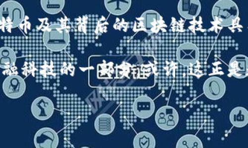 比特币是一种数字货币，也被称为虚拟货币，属于一种去中心化的加密货币。它于2009年由一个不知名的个体或团队使用化名“中本聪”发布的开源软件而诞生，比特币的出现标志着区块链技术的首次应用。 比特币的主要特点包括：

1. **去中心化**：比特币并不依赖于中央银行或政府，而是通过网络中的用户来维护和验证交易。这意味着它不受单一实体的控制，可以增强其安全性。

2. **加密技术**：比特币交易通过复杂的加密算法进行保护，使得交易信息安全、不可篡改。同时，用户的身份也以匿名方式存在。

3. **有限供应**：比特币的总数量被限制在2100万枚，这意味着，它具有稀缺性。这种稀缺性与黄金等贵金属类似，通常被认为会影响其价值。

4. **透明性**：所有比特币交易记录都被记录在公共的区块链上，任何人都可以查阅。这提高了系统的透明度，虽然用户身份是匿名的，但交易过程是可追溯的。

5. **可交易性**：比特币可以用于在线支付，也可以在不同的交易所进行买卖，流通性较好。随着越来越多的商家开始接受比特币支付，它的应用场景也在不断扩大。

比特币的历史与发展

比特币的历史可以追溯到2008年，当时中本聪发布了比特币白皮书，详细介绍了其设计理念和技术架构。2009年，比特币网络正式上线，首个比特币块被挖出来，标志着这一新型货币的诞生。从那时候起，比特币经历了数次显著的波动和发展。

在最初的几年里，比特币的知名度非常低，直到2013年，随着价格飙升，越来越多的人开始注意到它的存在。同时，媒体的报道也使得比特币的概念逐渐走入大众视野。然而，这种波动性也让不少投资者在短期内获得了巨额利润，但也有许多人因为价格崩盘而遭受损失。

比特币的投资与风险

随着比特币的流行，越来越多的人开始将其视为投资工具。许多人相信，比特币能够为他们的投资组合带来多样性和长期的经济收益。然而，投资比特币并不是没有风险的。市场的波动性、政策的不确定性以及技术的安全性都是需要投资者认真考虑的因素。

我自己也曾参与过比特币的投资，当时对它有着极大的兴趣。然而，随着市场的变化和新闻的传播，我经历过几次价格的大幅波动，真切地感受到投资虚拟货币的风险和不确定性。尽管如此，我也在这个过程中获得了一些宝贵的经验。

比特币的未来前景

很多人对比特币的未来持乐观态度，认为它有可能成为全球主流的支付手段。随着越来越多的国家和公司开始接受比特币，数字货币的使用范围在不断扩大。同时，区块链技术的应用也在不断创新，可能会带来更便捷的支付体验。

当然，也有一些声音对比特币的未来表示担忧，主要体现在环境问题、监管政策和市场泡沫等方面。比特币的挖矿过程被认为消耗大量的能源，这引发了对其环保性的质疑。此外，各国政府对于虚拟货币的监管政策也在不断变化，不确定性依然存在。

比特币对社会的影响

比特币的出现不只是改变了人们的支付方式，也在一定程度上影响了整个金融系统。它挑战了传统银行的地位，使得更多的人开始关注去中心化的金融理念。尤其是在一些对金融系统不信任的国家，比特币为人们提供了一种新的选择。

回忆起自己小时候，曾见过很多人因为经济原因而苦恼，现在通过比特币等数字货币，他们有了新的机会。正是在这种时代背景下，许多人开始关注金融科技的发展，尤其是年轻人，更是积极参与到这个领域中。

结论

综上所述，比特币作为一种新的数字货币，具备许多独特的优势和挑战。尽管它的价格波动剧烈，但在许多人的眼中，比特币及其背后的区块链技术具有广阔的前景。不过，在投资比特币时，我们依然需要保持冷静，理性分析，才能更好地应对这个快速变化的市场。

每当我回顾自己的投资旅程，都会想到那些开始的时候的犹豫和兴奋。比特币从我视野的一个小点，逐渐演变为整个金融科技的一部分。或许，这正是数字时代的魅力所在——每一次的波动和变化，都是一次全新的体验和成长。

希望这些信息能帮助您理解比特币这一概念，如果您有更多问题，可以随时询问！