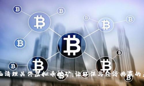 全面清理关停虚拟币挖矿:让环保与经济共赢的未来
