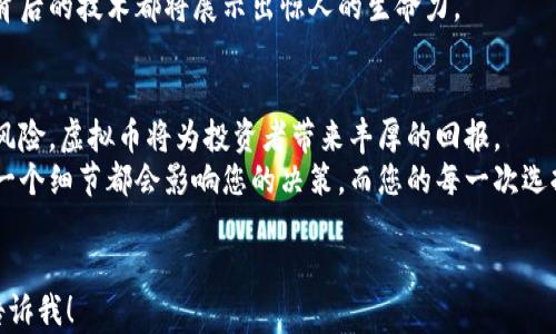 
  探索国际市场：虚拟币投资的全面指南 / 
 guanjianci 虚拟币, 国际市场, 投资 /guanjianci 
```

引言：为何选择虚拟币投资
随着科技的飞速发展，虚拟币逐渐成为全球金融市场的重要组成部分。我记得小时候，听说过一个关于黄金的故事——那是一种象征着财富和稳定的投资工具。如今，我发现虚拟币似乎在许多方面正成为新时代的“黄金”。它不仅具备投资价值，还在社会经济中开始扮演起重要角色。
近年来，无数的投资者将目光投向了虚拟币这一领域。为了帮助更多的人了解虚拟币的投资潜力，尤其是在国外平台上的机会，本文将为您提供一份详尽的指南。无论您是虚拟币新手，还是已经有一些经验的投资者，这里都将为您的决策提供实用的信息。

虚拟币的基本概念
在开始讨论投资之前，首先要理解虚拟币是什么。虚拟币是一种使用密码学技术来保证交易安全并控制新单位创建的数字资产。与传统货币不同，虚拟币并不依赖于中央银行的发行，而是通过去中心化的技术（如区块链）来实现。
有些人对虚拟币充满怀疑，认为它不如法定货币可靠。我个人经历过这种情感。记得第一次听说比特币的时候，我也难以置信，觉得这只是一种泡沫。然而，随着时间的推移，我看到越来越多的人在这一市场中获利，自己的观点逐渐发生了改变。

国际虚拟币市场的现状
虚拟币市场正处于快速发展的状态。根据统计数据，如今全球已有数千种虚拟币，它们的总市值已经突破万亿大关。这些虚拟币在价格波动方面通常表现得极为活跃，有时候在短短几个小时内就能经历几十个百分点的涨跌。
例如，比特币作为市场的“领头羊”，至今仍在不断吸引投资者的关注。而以太坊、瑞波币等也因其独特的技术应用和潜在的市场需求而获得了一定的市场份额。可以说，投资虚拟币就是与时间赛跑，抓住瞬息万变的市场机遇。这种投资体验既刺激又充满挑战，我想，正是这一点吸引了众多投资者的参与。

选择合适的国际平台
投资虚拟币，选择一个合适的平台至关重要。近年来，许多国际平台相继登场，为投资者提供了丰富的选择。常见的交易平台包括Coinbase、Binance、Kraken等。每个平台都有其独特的特点以及支持的虚拟币种类。
我在选择平台的时候，一开始有些迷茫。众多选择中，我进行了一番仔细的比较。我发现，手续费、用户界面的友好程度、以及客户支持的质量都是我应该重点考量的因素。此外，安全性也非常关键。毕竟，网络世界的谣言次数触目惊心。因此，我最终选择了一个拥有良好声誉的平台，确保我的投资安全。

注册与入金步骤
一般来说，国际虚拟币平台的注册过程比较简单。首先，您需要访问平台官方网站，根据提示填写个人信息并验证邮箱。在完成这些步骤后，您就能够进入平台进行真实交易。
为了让资金顺利入金，您需要选择合适的付款方式。大多数平台都支持银行转账、信用卡甚至其他虚拟币的入金。我的经验是，使用信用卡相对较快，但手续费也会略高。因此，每位投资者都该结合自身的实际情况进行选择。

投资策略：如何选择虚拟币
在虚拟币投资中，选择合适的虚拟币进行交易是影响投资成功与否的关键。投资者可以关注市场趋势、技术分析，例如K线图、交易量等，了解不同币种的价格波动情况。
此外，投资者还可以关注技术的独特性和应用场景。例如，我曾投资于某种具有实际应用背景的虚拟币，这样的投资决策是基于其潜在的市场需求和未来发展预期。了解一个虚拟币背后的技术和团队，能帮助投资者做出更明智的决策。

风险与挑战
虽然虚拟币投资潜力巨大，但其中的风险同样不容忽视。由于市场的不稳定性，许多投资者在急于追逐利润时往往忽略了风险控制。
我曾亲历一次风险爆发的经历，那是一个让我刻骨铭心的教训。那次投资中，因为没有及时止损，我的投资损失惨重。从中我明白，设定止损线、分散投资非常重要。只有保持冷静，才能在不断变化的市场中找寻到机会。

未来发展趋势
随着金融科技的不断进步和越来越多的企业开始接受虚拟币支付，未来虚拟币市场的发展前景被普遍看好。特别是去中心化金融（DeFi）和非同质化代币（NFT）等新兴领域的不断涌现，将为虚拟币的应用提供了更广阔的空间。
我对未来充满信心，也期待看到虚拟币在各行各业的影响。无论是迅速的跨境支付，还是基于区块链的供应链管理，虚拟币及其背后的技术都将展示出惊人的生命力。

结论
虚拟币投资作为一项新兴的投资领域，已经吸引了越来越多的人参与。尽管市场波动频繁，但如果能够制定合理的策略、控制好风险，虚拟币将为投资者带来丰厚的回报。
希望今天分享的这些内容能够帮助到您，无论您是虚拟币的新的探索者，还是已经在这条路上走过一段的旅人。记住，投资的每一个细节都会影响您的决策，而您的每一次选择或许都会成为未来财富的关键。虚拟币的世界，等待着更多勇敢的探索者去发掘。
``` 

希望这个文本能够满足您的需求，并且对您在虚拟币投资方面提供实用的指导和帮助。如果有其他需要或细节需要调整，随时告诉我！