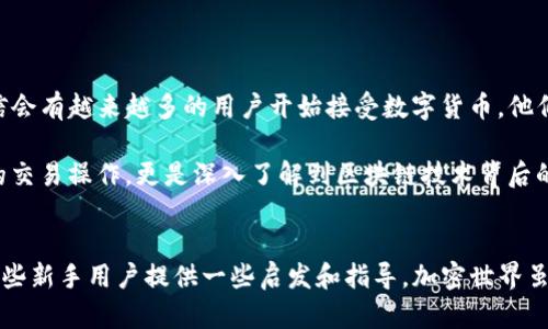 看到您提到“tp钱包里面没有tp交易所”，我理解您可能是在寻找有关TP钱包和TP交易所的信息，或者您可能在使用TP钱包时遇到了某些问题。以下是一些我可以为您提供的信息，帮助您更好地了解TP钱包和交易所的使用。

### TP钱包简介
什么是TP钱包？
TP钱包（TokenPocket Wallet）是一种支持多种区块链网络的去中心化数字货币钱包，用户可以安全地存储、发送和接收各种加密货币。TP钱包的最大特点是用户体验友好，操作简单。它不仅可以用于存储数字资产，还可以轻松地在去中心化交易所（DEX）上进行交易。

TP交易所的概念
TP交易所通常指的是与TP钱包支持的资产相关的交易平台。很多用户会误解为TP钱包是内置的交易所，实际上它提供了与多种去中心化交易所交互的功能，如Uniswap、PancakeSwap等。这就意味着用户可以直接在TP钱包中访问这些DEX进行交易，但TP钱包本身并不直接提供交易服务。

### 如何使用TP钱包进行交易
如何在TP钱包中进行交易？
如果您希望在TP钱包中进行交易，可以按照以下步骤操作：
ol
    listrong下载并安装TP钱包：/strong前往官方网站或应用商店下载TP钱包应用，并进行安装。/li
    listrong创建或导入钱包：/strong如果您是新用户，可以创建一个新钱包；如果您之前有使用过TP钱包，可以直接导入已有钱包。/li
    listrong选择资产：/strong在钱包主页，可以查看您的资产。如果您想进行交易的资产未显示，可以通过添加资产的方式找到。/li
    listrong访问去中心化交易所：/strong在TP钱包中，您可以找到“去中心化交易”或类似功能的选项。点击进入后，选择您要交换的资产。/li
    listrong执行交易：/strong根据平台的提示，输入您要交易的数量，确认交易细节后提交交易。注意检查手续费和滑点。/li
/ol

### 常见问题及解决方案
为什么TP钱包没有TP交易所？
许多用户在使用TP钱包的时候，有时会寻找“TP交易所”，但其实TP钱包并没有集成一个单独的中央交易所。TP钱包的设计是为了促进与去中心化交易所的互动，提供一个方便的入口，让用户能在其生态中流转资产。

如果找不到交易对怎么办？
在某些情况下，您可能会发现您想交易的资产对在去中心化交易所中不存在。可能的解决方案包括：
ul
    listrong确认资产合约地址：/strong请确保您输入的资产合约地址正确，特别是在交换新的或较少交易的代币时。/li
    listrong使用其他交易平台：/strong如果某个去中心化交易所不支持您想要的交易对，可以尝试其他平台或去中心化交易所进行交换。/li
    listrong求助于社区：/strong许多去中心化项目有自己的社区，可以在官方社交媒体或者社区平台询问，了解不同交易对的最新情况。/li
/ul

### 个人经历与观点
我与加密货币的初次邂逅
回想起我第一次接触加密货币的时刻，那时我对于这个领域充满了好奇与疑惑。几年前，我开始关注比特币和以太坊，最初的我像许多人一样对这些数字资产感到陌生。随着对区块链技术和加密货币知识的深入了解，我逐渐意识到如何安全地管理我的数字资产是多么重要。

我记得当时我选择了一个比较简单的钱包来存储我的第一个以太坊资产。问题是，我并不知道如何在不同的交易平台间转移我的资金。于是，我花了好几个晚上学习如何通过去中心化交易所进行交易，每一步我都颇为忐忑。可是，当我成功地完成了一笔交易，看到我的数字资产在我的钱包中增加时，内心的成就感是无与伦比的。

个人化的观念
在我的经历中，我体会到教育自己是非常重要的一步。正如我小时候学习骑自行车一样，第一次摔倒后总会感到害怕，直到我鼓起勇气再试一次，我才感受到骑行的乐趣。同样，在加密货币的世界里，面对各种挑战和不确定性，我们需要保持开放的心态，勇于尝试。无论是一开始对TP钱包的困惑，还是在去中心化交易中遭遇的小挫折，这些都会成为我成长道路上的一部分。

### 对未来的看法
加密货币的未来
虽然现在我在加密货币领域已经获得了一定的知识和经验，但我依然认为这是一个快速变化且充满挑战的领域。然而，我对未来充满信心。随着技术的发展，我相信会有越来越多的用户开始接受数字货币，他们会了解到如何安全地使用这些资产，并从中受益。这将推动整个行业的成熟，让我们能够在一个更安全和可靠的环境中进行交易与交流。

我们常常会听到“知识就是力量”这句话，在加密货币的世界里，这句话显得尤为真实。对我而言，了解TP钱包如何与去中心化交易所相互作用的过程，不仅是简单的交易操作，更是深入了解到区块链技术背后的理念，正是这份理解让我在这个数字时代中找到了自己的位置。

### 结语
在使用TP钱包和参与加密货币交易的过程中，我们不仅是在进行资产的管理与交易，更是在进行一次关于自我成长的探索。我希望我的个人经历和思考，能够为那些新手用户提供一些启发和指导。加密世界虽然复杂，但通过学习和实践，我们终将能够驾驭这片海洋，乘风破浪。