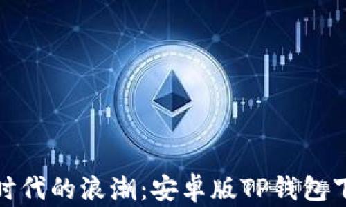 
抓住数字时代的浪潮：安卓版TP钱包下载全攻略