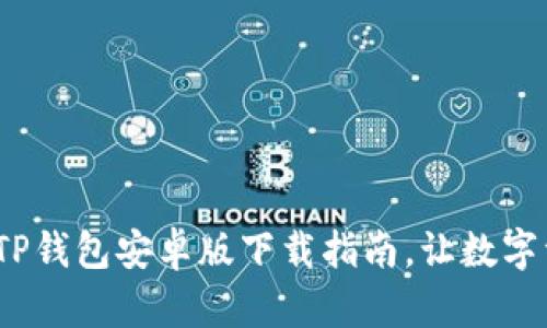 便捷的2025年TP钱包安卓版下载指南，让数字资产管理更简单
