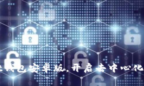 轻松下载TPWallet钱包安卓版,开启去中心化数字资产管理之旅