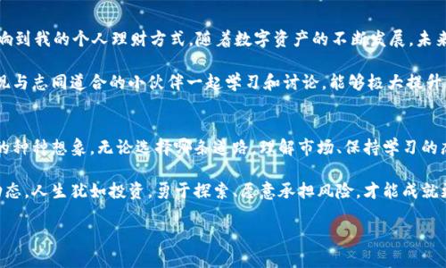   探索SOL和SOM虚拟币的潜力与机遇 / 
 guanjianci 虚拟币, SOL, SOM /guanjianci 

引言：虚拟币的兴起
在数字货币风靡的今天，虚拟币已经成为许多人关注的焦点。记得小时候，看到爸爸妈妈讨论股市时的热情与紧张，那种气氛深深吸引了我。而如今，随着比特币、以太坊等一系列数字货币的崛起，虚拟币的世界也开始展现出它的色彩和魅力。今天，我们将聚焦于两个备受关注的虚拟币——SOL（Solana）和SOM（Sphere of Influence）。

SOL虚拟币的崛起
SOL是Solana生态系统中的原生代币，因其高效的交易速度和低廉的费用而受到投资者的青睐。Solana区块链的设计旨在处理更为复杂的去中心化应用程序，甚至可以相较于以太坊等传统平台进行更高效的交易。

我记得第一次了解SOL时，我对它所代表的团队精神感到振奋。相比于许多“红海”项目，Solana的团队显然更注重技术的发展和生态的完善。就在这个瞬息万变的市场中，SOL的增长暗示着一个潜力无穷的未来。

SOM：新兴市场的潜力股
SOM是相对较新的虚拟币，被认为是对投资者和开发者而言，极具吸引力的选择。SOM作为一种去中心化平台，旨在通过其独特的经济模型和社区驱动的发展方式，促进生态圈的兴起。

在一个持续变化的经济环境中，我时常思考，怎样才能抓住新兴的机会。每一次新的虚拟币推出，都是下一次财富增长的契机。SOM的设想，正是对个人和团队能力的认可与提升，这种创新让我想起了一句老话：只有敢于冒险，才能收获无限可能。

对市场趋势的观察
根据市场数据，虚拟币的交易量持续增长，尤其是在年轻投资者中，越来越多人开始接触和参与这种新型资产。我在自己的社交圈内，见证了朋友们纷纷转向关注加密货币。这让我意识到，虚拟币不仅是一种投资工具，更是一种文化现象。

许多人在探索中，变得更加主动与开明。尤其是在年轻一代中，这种对财务独立和数字资产的追求，反映出他们对未来投资方式的重新定义。SOL和SOM在这个背景下，成为了值得关注的焦点。

投资虚拟币的优缺点
尽管虚拟币市场充满了机遇，但风险同样不容忽视。作为一名在这个领域探索的人，我曾经也经历过投机的误区。许多人认为只需买入某个热门的虚拟币，便能“一夜暴富”，但现实往往与期待相悖。

例如，SOL的成长离不开它的背后团队及生态建设。而对于新兴的SOM，如何选择合适的投资时机，如何判断市场趋势，都是需要细致研究的课题。我体会到，无论何时，基本的市场分析、长期持有的耐心以及对新兴技术的关注，都是至关重要的。

个人经验与思考
回想起我初次接触虚拟币的时候，内心充满了期待与不安。那时候我关注的是短期收益，却忽略了对项目本质的研究。随着时间的推移，我开始明白，了解项目的技术背景及其市场定位，才是理性的投资策略。

在我的投资旅程中，看到SOL在不断创新的故事，给了我很大的信心。它的价值远不止 مجرد数字背后的价格，更在于其推动的去中心化理念。而SOM的出现则让我看到了更多的可能，作为一种新型的经济模式，它不仅关注应用，同时也注重开发者的成长。

未来展望：虚拟币的潜力
不久前，我阅读了一篇关于虚拟货币未来预测的文章，里面提到虚拟货币可能对我们未来的经济形态产生深远影响。我开始思考这是否会影响到我的个人理财方式。随着数字资产的不断发展，未来可能会出现更多的应用场景，而这正是我所期待的。

SOL和SOM无疑是未来发展的一部分。无论选择哪个虚拟币，都需要对自身的投资理念和风险承受能力有所了解。作为年轻一代投资者，我发现与志同道合的小伙伴一起学习和讨论，能够极大提升我的选择信心和决策能力。

结论：拥抱变化，抓住机遇
在这个快速变化的时代，虚拟币作为新兴资产，给予了我们机会去重新审视财富的概念。SOL和SOM带来的不仅是投资上的机遇，更是对未来的种种想象。无论选择哪条道路，理解市场、保持学习的态度，才能在波动中把握增长的机会。

在结束我的分享之前，我想告诉所有对虚拟币感兴趣的朋友们：无论选择SOL还是SOM，都要记得投资的本质在于认清自己的需求与市场的动态。人生犹如投资，勇于探索、愿意承担风险，才能成就更高的目标。

我期待着与大家一同探讨和分享这个领域的每一次成长与变化。
