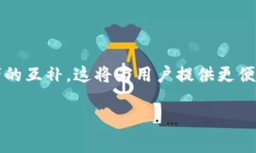 IM（Instant Messaging）和TP（Trust Wallet）钱包是两个不同类型的产品，前者是即时通讯工具，而后者是加密货币钱包。它们的功能和目的各不相同，因此在技术上并不能直接合并。让我为你详细分析一下这两个工具，并探讨它们之间的潜在集成方式。

### 什么是IM（即时通讯工具）

IM的基本功能
即时通讯工具，简称IM，旨在提供快速、实时的文本、语音和视频交流功能。用户可以通过这些平台进行私人聊天、群聊，甚至分享各种媒体文件。在数字化时代，IM已成为人们日常沟通的重要工具之一。

IM工具的例子
常见的即时通讯工具包括微信、WhatsApp、Telegram等。这些平台不仅提供基础通讯功能，还逐渐集成了其他功能，比如支付、社交媒体等。

### 什么是TP钱包（Trust Wallet）

TP钱包的基本功能
TP钱包是一个去中心化的加密货币钱包，支持多种数字资产的存储与管理。用户可以通过TP钱包进行加密货币的交易、购买和出售，同时还可以参与去中心化金融（DeFi）项目和非同质化代币（NFT）的交易。

TP钱包的特点
TP钱包以其用户友好性和安全性而闻名，用户拥有私钥，确保资金安全。此外，TP钱包兼容多种区块链，让用户能够在一个平台上管理不同类型的加密货币。

### IM与TP钱包的结合可能性

合并的需求与动机
虽然IM和TP钱包各自独立，但在某些情况下，将二者结合起来会创造出新的价值。例如，用户在进行加密货币交易时，能够通过IM工具进行实时沟通，以便更好地协商交易细节或分享交易信息。

技术整合的可能性
如果进入合并的考虑，可以通过API接口将TP钱包的功能集成到IM工具中。例如，在即时通讯工具中添加一个加密货币交易功能，用户可以直接在聊天窗口中进行数字资产的转账或请求付款，这样可以提高交易的便利性。

### 结论

总体而言，虽然IM与TP钱包在功能上难以直接合并，但通过技术整合和 API 的方式，能够在一定程度上实现二者的互补。这将为用户提供更便捷的使用体验，同时扩展两者的功能边界。希望未来能看到更多此类创新的结合，满足用户多元化的需求。

如果你对这个话题还有其他的疑问，或者希望了解更多相关信息，欢迎随时提问！