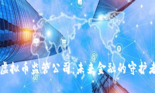 虚拟币监管公司：未来金融的守护者