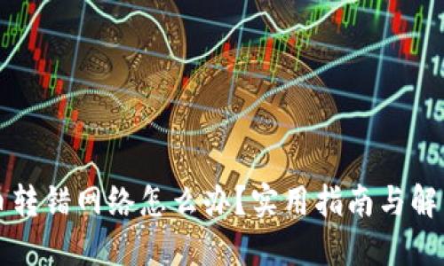 虚拟币转错网络怎么办？实用指南与解决方案