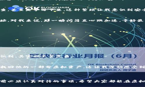 虚拟货币冷钱包（Cold Wallet）是指一种离线存储虚拟货币的方式。与热钱包（Hot Wallet）不同，冷钱包不直接连接到互联网，因此它在安全性上通常被认为更高。冷钱包的主要功能是保护用户的虚拟货币资产，避免因黑客攻击、病毒入侵等风险造成的资产损失。

### 冷钱包的定义

冷钱包是一个可以安全存储虚拟货币而不与互联网连接的设备或者纸质存储介质。它可以是硬件钱包（比如Ledger或Trezor），也可以是纸钱包，即用户将私钥和公钥打印在纸上并妥善保管。此外，还有一些更为复杂的方案，比如用专用的计算机或是指定的存储设备来保存虚拟货币的私钥。

### 冷钱包的类型

1. 硬件钱包
硬件钱包是市场上最常见的冷钱包之一，它将用户的私钥存储在一个物理设备中。用户在进行交易时，需要将硬件钱包连接到计算机或移动设备上，由于大部分的操作是在设备端完成，因而对私钥的保护比较周全。

2. 纸钱包
纸钱包是最简单的一种冷存储方式，用户将虚拟货币的公钥和私钥打印在纸上并妥善保存。这种方式没有任何电子设备参与，相对来说安全性高，但也面临纸质损坏或丢失的风险。

3. 闭环计算机
闭环计算机指的是一种完全不连接互联网的计算机系统，用于生成和存储私钥。这种方法通常用于安全要求极高的场合，比如大额资产管理。

### 为什么选择冷钱包？

1. 安全性更高
冷钱包最大的优势就是安全性。由于它不连接互联网，黑客无法通过网络攻击来窃取钱包中的资产，这让用户的数字货币资产得到了更好的保护。这让我想起了我小时候的经历，那时爸爸总是告诉我，把贵重物品放在一个安全的地方是非常重要的，就像存储虚拟货币一样，要定期检查和更新存储的设备，确保安全。

2. 适合长期投资
如果你打算长期持有某种虚拟货币，冷钱包是个不错的选择。它不需要频繁联网，也不会受到价格波动的影响，非常适合那些不打算进行频繁交易的投资者。记得我第一次买入比特币的时候，也是考虑到它的长期潜力，而选择了冷钱包进行保存。

3. 多币种支持
多数硬件钱包支持多种虚拟货币，这意味着用户可以将不同种类的数字资产存储在同一个钱包中，方便管理和操作。这也让我想起了收藏邮票的乐趣，尤其是当你可以拥有不同种类邮票的时候，看到这些邮票不仅是一种享受，聚集不同的虚拟货币也是一种成就感。

### 如何使用冷钱包？

1. 购买冷钱包
在选择硬件钱包时，用户需要注意选择信誉好的品牌，如Ledger、Trezor等，确保设备的安全性。购买时应通过官方渠道进行，避免出现假冒伪劣产品的风险。当我第一次购买硬件钱包的时候，我特意查阅了许多资料，选择了一个被广泛推荐的品牌，这让我在使用时更加安心。

2. 生成私钥和公钥
使用冷钱包时，用户需要生成私钥和公钥。许多冷钱包会提供一个助记词作为安全备份，用户需要将其妥善保存。生成的私钥通常不会被上传到互联网，确保了安全性。这一点我体会得非常深刻，记得我用助记词备份的时候，总是反复检查，甚至是手写下来，这种繁琐让我意识到安全的重要性。

3. 存储虚拟货币
在将虚拟货币存入冷钱包时，用户需通过相应的交易所将其提取到冷钱包中，输入钱包地址后，确认交易。这一步的过程需要格外小心，确保输入的地址无误，避免因地址错误而造成资产丢失。记得有次我着急发送虚拟货币，结果错输地址，对我来说，那一瞬间简直心跳加速，幸好最后确认了无误。

4. 取出虚拟货币
在需要取出虚拟货币时，通过硬件钱包或纸钱包的相关操作，将相应的私钥或者助记词输入到交易所，确认提取即可。所有操作完成的过程中，也要注意保护好私钥，确保自己不被其他人知道。

### 冷钱包的不足之处

虽然冷钱包在安全性上有着显著优势，但它也不是完美无缺的。

1. 使用不便
相比热钱包，冷钱包在日常使用上相对麻烦，用户需要频繁进行物理操作，不够方便。尤其是对那些新手用户来说，这个过程可能让人感到困惑。我自己在刚入门时也曾因不懂操作而感到无奈，但是随着使用次数增多，逐渐掌握后反而认识到，其实也不算复杂。

2. 恢复难度
如果冷钱包丢失或损坏，用户若未备份私钥或助记词，可能会面临资产无法找回的巨大风险。因此，在使用冷钱包时，用户一定要重视数据的备份。记得有一次我的朋友由于不小心丢失了存储设备，虽然后来恢复努力了几天，但终究没有找回他的一部分虚拟资产，这让我深切感受到备份的重要性。

### 总结

在虚拟货币投资日益受到关注的今日，冷钱包作为一种重要的存储方式，在保护用户资产安全、防止黑客攻击等方面具有无可替代的价值。然而，选择适合的冷钱包、掌握正确的使用技巧，以及重视备份和恢复，是每位用户在使用冷钱包前必须认真对待的事项。希望大家都能在虚拟货币这个领域中，安全、稳妥地进行投资，享受其带来的便利与快乐。每一次投资决策都应建立在深思熟虑的基础上，毕竟金融市场的魅力在于它的不确定性与潜力，而让我们在其中行稳而致远的，正是我们对安全的重视与智慧的运用。