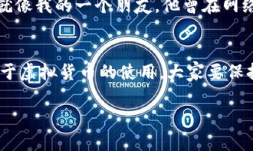 关于“快手可以卖虚拟Q币吗”这个问题，涉及到多个方面的讨论，包括平台的政策、虚拟货币的交易安全性以及相关的法律法规。接下来，我将尽量详细地为您解答这个问题，帮助您更好地理解。

快手与虚拟交易的背景
快手是一款越来越受欢迎的短视频应用，用户可以通过发布视频和直播来获取粉丝和收益。而Q币是一种用于腾讯旗下服务的虚拟货币，用户可以通过购买Q币来享受腾讯的各项服务。由于快手和Q币都是数字产品，但它们之间的交易是否可行呢？

平台的政策与规定
首先，我们需要了解快手的用户协议和政策。在大多数情况下，快手是一个社交和娱乐平台，旨在促进用户间的互动和交流。官方并没有明确支持用户在快手平台上进行虚拟货币的买卖，甚至可能会对此产生限制。因此，在快手上进行Q币的交易，可能会触犯平台的相关规定，而导致账号被封禁或其他惩罚。

虚拟货币交易的安全性
即使某些用户在快手上尝试进行虚拟Q币的交易，这样的行为也存在很大的安全隐患。虚拟货币交易往往需要涉及到账户信息的交换，如果不小心泄露了个人信息，可能导致账号被盗或财产损失。此外，虚拟货币的交易往往也缺乏必要的保障措施，用户的权益很难得到有效保障。

法律与法规的考量
在中国，虚拟货币的交易受到严格的监管。政府对于虚拟货币的使用和交易有着明确的法律框架，任何未经授权的交易行为，可能都涉嫌违法。尤其是在涉及资金流动时，相关法律责任更为复杂。因此，在选择进行虚拟货币交易时，务必了解当前的法律法规，以免触犯相关法律。

我的小故事：互联网时代的虚拟交易体验
回想到我小时候，我对虚拟货币的概念并不敏感。那时，我只是把它当做游戏道具，觉得只要通过努力就能获得。然而长大后，我意识到虚拟货币背后的经济关联和复杂性。就像我的一个朋友，他曾在网络上买卖游戏货币，开始时赚了一些小钱，但因销售渠道不正规，最后不仅赔了本，还因此受到了平台的惩罚。这让我更加认识到在虚拟经济中，参与者需要具备审慎的态度。

总结与建议
总的来说，快手并不支持虚拟Q币的买卖，用户在这个平台上进行此类交易的风险很高。如果您想获得Q币，建议还是通过正规的渠道进行购买，如腾讯的官方平台。此外，对于虚拟货币的使用，大家要保持警惕，要熟悉相关的规则与法律，以确保自己的资金安全和权益保障。

希望以上内容能够对您有所帮助！如果您还有其他问题或想法，欢迎和我交流。