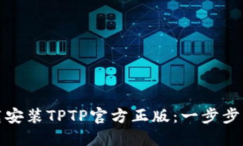 如何下载安装TPTP官方正版:一步步为你解读