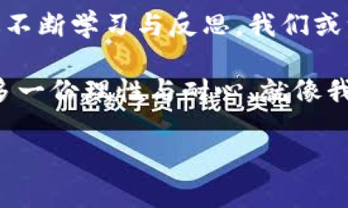 关于“hit虚拟币发行价格”的详尽介绍

引言
虚拟币，尤其是像Hit这样的新兴币种，近年来吸引了越来越多投资者的目光。随着区块链技术的普及，虚拟币的市场不断扩张，给很多人提供了新的投资机会。那么，Hit虚拟币的发行价格到底是多少？它背后又有什么样的故事与价值呢？

什么是Hit虚拟币？
Hit虚拟币是一种基于区块链技术的新型加密货币，旨在提供去中心化的金融服务与交易功能。它不仅仅是一种交易工具，更是一种能够实现价值传递和活动的数字资产。Hit虚拟币的理念与目标，源自于希望提供更高效、更安全和更透明的金融服务。

发行价格的重要性
对于投资者而言，发行价格是一项至关重要的指标。这不仅仅反映了市场对该虚拟币的初步认购热情，更是未来价值变动的重要参考。较低的发行价格可能吸引更多投资者入场，但随之而来的市场波动也会让投资者倍感压力。我记得我第一次接触虚拟币时，看到一些项目的发行价格相对较低，心里想，或许这是投资发财的良机，但随之而来的价格波动却让我经历了不少煎熬。

Hit虚拟币的发行价格与市场反应
Hit虚拟币的发行价格初步设定在$0.10。在这个价格点上，项目团队希望吸引到早期投资者，并为后续的发展与宣传打下基础。在正式发行的第一周内，Hit的市场反应相当积极，交易量逐渐上升，投资者的兴趣不断加深。

许多人假设这会是另一种“暴富”机会。当价格在短期内快速增长时，投资者们都在憧憬着未来的财务自由。我也曾是那样，满心期待着一夜暴富的瞬间。然而，市场总是充满变数，那些对于价格变化过于乐观的想法，最终带来的却往往是失落。

背后的价值支撑
Hit虚拟币的价值不仅仅在于它的交易价格，更在于其背后的技术与理念。项目团队在形式上与传统的金融机构相对立，其核心价值在于去中心化带来的公平性与透明性。我总是和朋友们分享，去中心化的理念不仅将改变我们处理金融事务的方式，还将在很多其他领域产生深远影响。

个人经历与行业感悟
作为一名区块链技术的追随者，我在这个领域摸索了几年，经历了市场的起起落落。我记得自己第一次购买虚拟币是在一次朋友的推荐下，那个时候我对市场一无所知，只是被朋友的热情所感染。在投资了几百美元后，我体会到了虚拟币市场的波动，更意识到知识的重要性。

在我看来，像Hit这样的虚拟币发行是一个双刃剑，既有投资机会，也存在许多风险。为了能够在这个市场中立足，我们必须不断学习和深入分析每一种虚拟币的基础信息。我希望通过我的经历，能让更多的人在进入这个领域时有所准备，不要只停留在表面的价格波动上，而是要更加关注背后的技术与理念。

市场前景分析
随着全球数字金融市场的不断发展，Hit虚拟币的前景也备受关注。市场对去中心化货币的需求在逐渐增加，许多传统金融机构也开始尝试拥抱这一新兴领域。然而，进入市场的竞争者同样不在少数，如何脱颖而出成为关键。

通过我的观察，Hit虚拟币在技术创新及用户社区的构建方面具有巨大的潜力。它不仅可以为用户提供便捷的交易体验，还能够增强金融透明度，这将吸引更多用户的关注。可我常常问自己，是什么促使我在某一时刻做出投资决策的？是否只是价格的诱惑？我渐渐意识到，真正的价值在于信任与安全。

结论
总之，Hit虚拟币的发行价格不仅是一个数字，它承载着市场的期待与投资者的信心。在这个瞬息万变的市场中，我们作为投资者应该更关注其背后的价值理念与技术实力。通过不断学习与反思，我们或许能够在这个波动的市场中找到属于自己的机会。

至于Hit虚拟币的未来，我始终保持开放的态度，期待看到它在数字经济时代中继续发展壮大。同时，我也希望所有投资者能够谨慎而明智地决策，在探索区块链技术的世界时，多一份理性与耐心。就像我在投资路上经历过的那些风风雨雨，我相信任何一段旅程都值得我们去珍惜和回忆。

Hit虚拟币发行价格的深度解析与投资价值