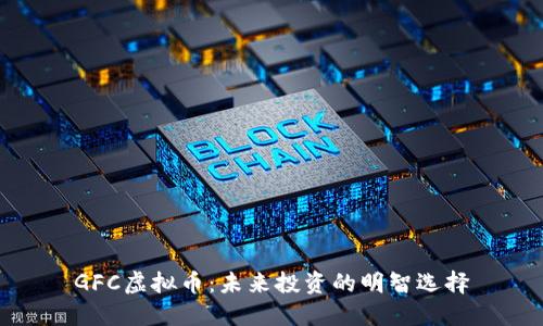 GFC虚拟币:未来投资的明智选择