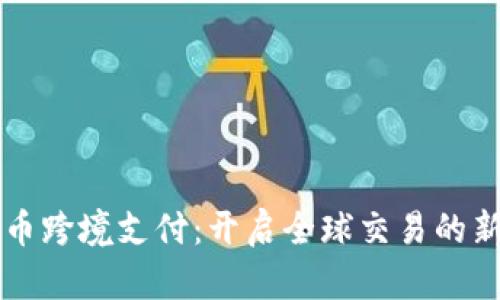 虚拟币跨境支付:开启全球交易的新篇章