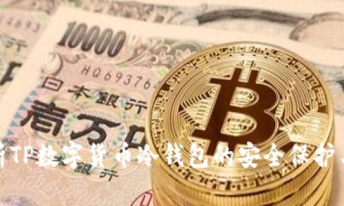 全方位解析TP数字货币冷钱包的安全保护与实用价值