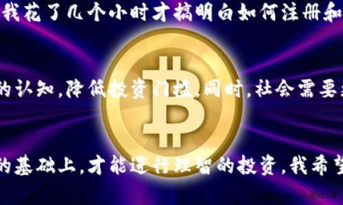 穷人为什么不敢接触虚拟币？揭示其背后的恐惧与误解
虚拟币, 投资, 财务自由/guanjianci

引言：虚拟币的兴起与穷人的顾虑
随着区块链技术的发展，虚拟币（如比特币、以太坊等）逐渐走进了大众视野。许多人将其视为投资理财的新机遇，甚至是实现财务自由的通道。但与此同时，仍有一部分人对此感到害怕，尤其是经济条件较为拮据的穷人。为什么穷人不敢接触虚拟币？在我看来，这不仅仅是对投资风险的恐惧，更是对未知的恐慌以及对经济现状的无奈。

投资风险与金钱心理
在我们的成长过程中，父母和长辈常常会告诉我们要谨慎花钱，“省下来的才是赚到的”。对于许多穷人来说，手中攥着的每一分钱都来之不易，他们可能会将虚拟币视为高风险的“赌博”，而不是理智的投资选择。我小时候就被教导，投资市场波动大，像虚拟币这样的事物，更是充满了不确定性。因此，许多人宁可选择稳妥的理财产品，哪怕收益微薄，也愿意安心。

信息不对称与迷失方向
虚拟币的运作机制相对复杂，很多人可能对此并不十分了解，甚至会感到困惑。这种情况下，缺乏相关知识的穷人很容易被周围的噪音所影响，形成对虚拟币的错误认知。一些负面的报道、朋友的警告，都会让他们对虚拟币望而却步。甚至在一些聚会中，我听到一些朋友声称自己理解虚拟币的运作，但实际上只是跟风，导致穷人在选择是否投资时变得更加谨慎。

心理障碍：对财富的渴望与恐惧
我身边有个朋友，从小在贫困家庭长大，生活对她来说本来就不易。她常常一边盯着虚拟币的走势图，一边又因为担忧而不敢投资。这种心理矛盾在她身上体现得淋漓尽致。“我也想发财，但我宁愿把钱存进银行，也不愿冒这个险”，她曾对我说。对于很多穷人来说，虚拟币代表着潜在的财富，但同时也暗示着失去的可能。风险和收益的天平在他们心中摇摆不定，因此放弃了这一机会。

社会环境与支持体系的缺失
绝大多数穷人并不拥有提供专业理财建议的人脉网络。在这一方面，我的个人经历让我深有感触。若身边有能够信任的朋友或家人给予指导，或许能够帮助穷人克服对虚拟币的恐惧。但实际上，信息的不对称往往让他们陷入孤立无援的状态，缺乏自信来做出投资决策。反之，有些富裕人群则能通过各种渠道获得信息、技术支持与经验分享，形成良性的投资闭环。

文化因素与价值观的碰撞
在许多文化中，财富往往与个人的自我价值和社会地位息息相关。穷人在追求财务自由的过程中，可能会感到巨大的压力与责任。我曾经历过这样的文化碰撞：当我想向亲戚解释虚拟币时，得到的却是质疑和否定的声音。很多人认为传统的方法才是正道，而虚拟币只是投机者的游戏。这种文化背景对穷人产生了更大的心理负担，使他们对虚拟币的兴趣更加降低。

技术门槛与使用难度
许多穷人可能并不熟悉数字技术，尤其是涉及到虚拟币时。如何购买、存储和交易这些数字资产，对他们来说都是巨大的挑战。我记得第一次尝试使用虚拟货币交易平台时，我花了几个小时才搞明白如何注册和验证。对于缺乏技术背景的人来说，毫无疑问是一个不小的障碍。如果虚拟币交易变得更加简单和友好，或许会吸引更多的人参与其中。

总结：未来的可能性
虽然目前不少穷人对虚拟币心存顾虑，但随着社会的发展、技术的进步和教育的普及，这种现象可能会逐渐改变。或许未来会出现更多的教育资源，帮助人们提高对虚拟币的认知，降低投资门槛。同时，社会需要更加包容的环境，让穷人有机会接触到前沿的投资理念与工具。我希望在不久的将来，能够看到更多穷人勇敢迈出那一步，去探索他们未曾想象过的财富之路。

个人反思与展望
在思考穷人与虚拟币关系的过程中，我也开始审视自己的投资观念。我曾经对陌生的事物充满恐惧，但随着知识的积累与经验的丰富，我渐渐明白，只有在理解和掌控风险的基础上，才能进行理智的投资。我希望每个穷人都能打破心中的枷锁，勇敢去尝试，获得真正属于自己的财务自由。或许，生活不会一帆风顺，但每一次尝试都是向前的一小步。