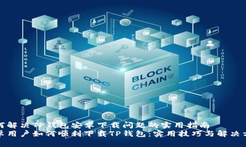 如何解决TP钱包安卓下载问题的实用指南
安卓用户如何顺利下载TP钱包:实用技巧与解决方案
