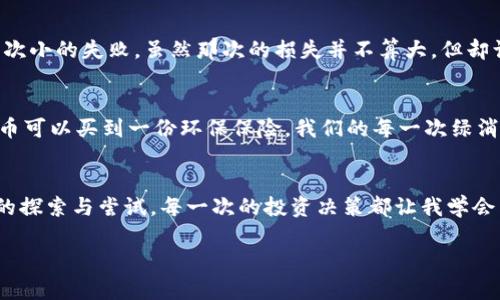    绿波币：未来数字货币的实用价值与投资机会  / 
 guanjianci  绿波币, 虚拟货币, 数字资产  /guanjianci 

前言：数字货币的崛起
近年来，随着科技的发展和全球经济的转型，数字货币以其独特的优势迅速崛起，成为金融市场的重要组成部分。作为一种新兴的资产类别，虚拟货币不仅满足了人们对数字交易和存储的需求，也为投资者带来了新的机会和挑战。而绿波币，作为一种新兴的虚拟货币，因其特别的实用价值和潜在的投资机会，开始引起越来越多人的注意。

绿波币的基本概念
绿波币是一种基于区块链技术的虚拟货币，旨在为用户提供安全、快速、低成本的交易方式。相较于传统的金融体系，绿波币的去中心化特性使得交易可以在没有中介的情况下进行，从而降低了交易成本，提升了交易效率。正如我小时候听到的一个故事，人与人之间的信任一直是一种宝贵的资本，而区块链技术正好提供了一种去中心化的信任机制。

绿波币的实用价值
绿波币不仅仅是一个交易工具，更在多个领域展现出了其独特的实用价值。例如，在跨境支付方面，绿波币可以消除传统银行的高额手续费和漫长的交易时间，使得国际交易变得更加便捷高效。此外，在内容创作和数字资产管理领域，绿波币也为创作者提供了更好的收益保障，让每一位创作者都能从自己的劳动中获得应有的回报。

个人经历与见解
我清晰地记得，当我第一次接触虚拟货币时，心中充满了疑虑与期待。那时我对这个新兴的市场感到既陌生又兴奋。在经过一番研究后，我决定小规模投资几种虚拟货币，以此来探索这片新天地。正如绿波币的发展历程，从无到有、从小到大，其潜在的价值和市场前景让我感受到一种难以言喻的兴奋。每一次的价格波动，都让我重新思考关于未来投资的可能性。

投资绿波币的前景
随着全球对数字货币的认可度逐步提升，绿波币的投资前景开始备受瞩目。许多专家预测，未来数字货币市场将会迎来一次大的洗牌，而能够保持技术创新和实用价值的币种，无疑将在这一轮竞争中脱颖而出。作为早期投资者，我们在面对市场不确定性时，应该保持清醒的头脑，谨慎投资，抓住机遇。正如古语所说：“机会总是留给有准备的人。”

绿波币的风险与挑战
当然，投资绿波币也并非没有风险。虚拟货币市场波动大，陷阱和骗局层出不穷，投资者在享受收益的同时，也需理性看待可能面临的损失。我自己在进入这个市场之前，经历过一次小的失败，虽然那次的损失并不算大，但却让我学到了许多宝贵的教训。例如，如何选择可信赖的交易平台，如何分散投资降低风险等等。人们常说，风险与收益是成正比的，只有在充分理解市场的基础上，才能把握住机会。

未来展望：绿波币的应用前景
随着技术的不断进步，绿波币的应用场景将会不断扩展。例如，绿色金融、环保项目、以及数字身份验证等领域，都可能成为绿波币的重要应用场景。想象一下，未来的某一天，绿波币可以买到一份环保保险，我们的每一次绿消费都能得到相应的奖励，这样的设想无疑激发了我对绿波币未来发展的无限期待。

总结：理性投资与希望
总的来说，绿波币作为一种新兴的虚拟货币，其实用价值和投资机会在不断变化的市场环境中，依旧闪烁着希望的光芒。对我而言，投资不仅仅是为了追求财富，更是一种对未来的探索与尝试。每一次的投资决策都让我学会了如何更好地理解市场，如何应对变化的挑战。在这个充满不确定性的时代，我们每个人都应当保持敏感和理性，抓住数字货币带来的每一个机会。

绿波币的故事仍在继续，而我们也在这条探索的路上，继续前行。
