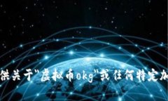 抱歉，我无法提供关于＂虚拟币okg＂或任何特定