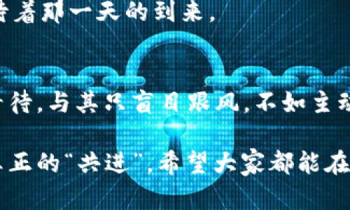 全民共进赚钱是真的吗

全民共进, 赚钱, 骗局/guanjianci

引言：全民共进的概念
在谈论全民共进赚钱之前，我们必须先了解这一概念的背景。全民共进，顾名思义，是一种倡导集体合作、资源共享的理念。近年来，随着互联网快速发展，各种新兴的商业模式屡见不鲜，其中不少以“共进”为名号。人们开始好奇，这究竟是一个新的机会，还是一个潜在的骗局？

初识全民共进：它真的是一个赚钱的机会吗？
每当我听到类似“全民共进赚钱”的说法时，我的内心总是充满了好奇与疑虑。是的，这让我想起了我小时候学校的集体活动，我们常常会经过一些团队协作的游戏，让人感受到通过合作能取得更多的成就。但在商业领域，事情却并不总是这么简单。

全民共进的初衷是好的，但实践中却可能因为各种原因走向偏差。有些平台以“全民共进”的名义，实际上却是一种金字塔销售模式，吸引新成员加入，推销高价产品，而大部分参与者却难以赚到钱。因此，仔细辨别与判断实在是极为重要。

揭开全民共进的面纱：背后的真实故事
我曾经身边有一个朋友，他非常沉迷于网络上的各种“赚钱”机会。他向我讲述了他的一个经历——加入了一个宣称通过“全民共进”模式可以轻松赚钱的项目。起初，他被诱人的宣传资料和各种成功案例所吸引，投入了时间与金钱，但最终发现自己不仅没有获得承诺的收益，反而还损失了不少积蓄。

他告诉我，随着时间的推移，真正从中获利的无非是那些早已进入的“老玩家”，而那些新加入的“战士”则总是成为被割韭菜的对象。这样的经历让我对“全民共进赚钱”产生了更深的思考，是否这样的模式确实能够给普通人带来财富，还是在给人希望的同时，也在埋下更多的陷阱？

辨别真伪：如何判断全民共进的可信度
面对越来越多的“全民共进”项目，我们应该学会如何提供自己的判断力。以下是我归纳的几个关键点：

ul
    listrong项目的透明度：/strong是否有详细的运作机制、收益分配规则？对此我们应该有个清楚的认识。/li
    listrong平台信誉：/strong是否有负面评价及投诉？社会的口碑往往反映了项目的真实性。/li
    listrong投资回报的合理性：/strong听起来过于美好的承诺往往是不切实际的，尤其是那些短期可以获得高额回报的项目。/li
    listrong法律法规：/strong了解相关法律法规，确保所参与的平台是合法合规的。/li
/ul

身边的故事：真实案例分析
回想起我的一位表姐，她总是追逐投资理财的趋势。某天她向我提及了一个全民共进项目，声称投资1000元能在一个月内回本加利。我最开始持怀疑态度，但她却表现得非常兴奋，甚至开始积极拉人入伙，借此希望能共享更大的收益。

几个月过去，我却听到她的声音明显低沉，原来这个项目并没有实现她的想象。再加上对那些“曾经赚得盆满钵盈”的人的质疑，才让我意识到理智才是最重要的。而如今我和她都变得更加谨慎，对待任何声称“轻松赚钱”的提议更加小心。

思考：全民共进的未来
在探讨全民共进的历史与现状后，我逐渐意识到，尽管有不少骗局与风险，但人们仍旧渴望通过合作与分享来实现共赢。这一理念将会在未来的商业世界中继续发展，关键在于如何规范与改善这一机制，让更多的人能够在其中获益，而不是成为被忽视的牺牲品。

或许在不久的将来，我们将有机会见证真正的“全民共进”模式的到来，帮助每个人以更加健康与合法的方式参与到经济活动中。我期待着那一天的到来。

总结：警惕与希望并存
最后，我想说，全民共进是否真实赚钱的问题没有固定的答案，关键在于我们的思维态度与判断能力。每个人应该时刻保持谨慎，理性看待，与其只盲目跟风，不如主动去学习，给自己提供更多的锻炼和成长。毕竟，真实的财富不仅在于金钱，更在于经验与智慧的积累。 

这些年来，我对赚钱的看法也逐渐转变，从最初的焦急等待到如今的坚持努力。赚钱的路并非捷径，通过全方位的提升个人能力，才是真正的“共进”。希望大家都能在探索中找到属于自己的财富之路。