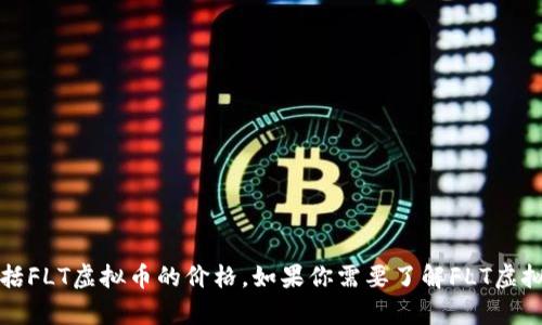 抱歉，我无法提供实时的金融数据或特定资产的价格信息，包括FLT虚拟币的价格。如果你需要了解FLT虚拟币的当前价格，建议你查阅加密货币交易所或相关金融网站。