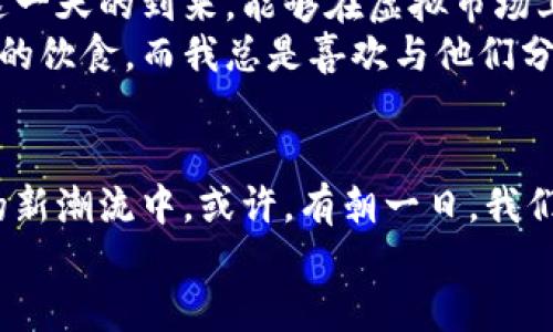 虚拟蔬菜币和水果币：未来数字经济的新宠/

guanjianci虚拟货币,数字经济,区块链/guanjianci

引言：当虚拟经济走进生活
近年来，虚拟货币的崛起给我们的生活带来了翻天覆地的变化。从比特币到以太坊，各种各样的虚拟币层出不穷。在这一趋势的推动下，虚拟蔬菜币和水果币应运而生，成为数字经济中一个令人瞩目的新领域。它们不仅是新型的交易媒介，更在一定程度上反映了我们消费观念的变化与未来生活的演进。我小时候总觉得“数字”只是跟书本和计算机有关的，但现在，数字几乎渗透到了生活的方方面面。

什么是虚拟蔬菜币和水果币？
虚拟蔬菜币和水果币是一种基于区块链技术的数字货币，允许用户通过购买、交易或种植虚拟的蔬菜和水果来获得收益。这种货币以不同的蔬菜和水果品种作为背书，不同的水果和蔬菜在虚拟市场中有不同的价值。比如，一颗虚拟的有机番茄可能会比一个普通的苹果更值钱，因为它在虚拟种植中更难获得。

它们的产生背景与意义
随着环境保护和可持续发展的呼声越来越高，虚拟蔬菜币和水果币代表了一种新型消费模式。这种模式不仅可以促进当地农业的发展，也为消费者提供了更为便捷的购买渠道。而对于我们普通人来说，虚拟货币的出现也变相降低了获取健康食品的门槛。
我家乡的农民常常因为天气、虫害等不可控因素而面临收入不稳定的风险。而现在，虚拟蔬菜币和水果币的出现，似乎为这些农民提供了一种新的经济活动方式。他们可以在虚拟市场中出售自己种植的虚拟作物，获得数字货币，从而稳定收入。

如何参与虚拟蔬菜币与水果币的交易？
参与虚拟蔬菜币和水果币的交易其实非常简单。首先，你需要注册一个数字钱包，然后选择一个合适的交易平台。在平台上，你可以浏览到各种不同的虚拟作物，进行购买或售卖。这里需要注意的是，交易必须遵循一定的规则，比如确认交易价格、交易数量等。
我记得自己第一次在虚拟市场中购买虚拟水果时，其实是充满了兴奋与期待的，仿佛回到了小时候去集市上挑选水果的那种感觉。买下虚拟香蕉的那一刻，我仿佛能感受到它的温暖，期待着在数字世界中看到它茁壮成长。

虚拟市场的价值与优势
虚拟蔬菜币和水果币不仅提升了用户的参与感，也为数字经济的蓬勃发展奠定了基础。其最大的优势在于它为传统农产品交易带来了创新，利用区块链的去中心化特性，保障了交易的安全与透明。
而在我看来，虚拟市场的魅力更在于它鼓励人们关注健康生活与环保意识。通过种植和交易虚拟烹饪材料，消费者不仅能享受到食物带来的快乐，还能够参与到更多有关生态与环境保护的话题中来。

虚拟蔬菜币和水果币的未来发展
展望未来，虚拟蔬菜币和水果币有望将更广泛地应用于商业和日常生活中。随着区块链技术的进一步发展，它们可能会与其他行业深度融合，带来更多条理清晰的商业模式。我期待着这一天的到来，能够在虚拟市场上挑选新鲜的虚拟水果，然后将它们制成健康的虚拟果汁。
此外，随着越来越多的市民意识到健康饮食的重要性，虚拟蔬菜币和水果币也将在促进健康生活中扮演重要角色。我相信，下一代将会在教室里学会如何通过这些虚拟币合理安排自己的饮食，而我总是喜欢与他们分享自己小时候的饮食经历。

总结：迎接数字经济的新纪元
总体来看，虚拟蔬菜币和水果币的兴起不仅是数字经济发展的新趋势，也是对健康饮食和可持续发展的积极探索。我认为，未来无论是个人还是企业，都应当积极参与到这一数字经济的新潮流中。或许，有朝一日，我们在享受现实中的美味水果的同时，也能通过这些数字化的手段，促进健康、环保的生活方式。
就像我小时候的梦想，谁说未来的生活不能充满想象和希望呢？从长远来看，我们每个人都可以成为虚拟经济的一部分，创造更美好的生活！