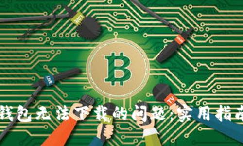 解决TP钱包无法下载的问题：实用指南与技巧