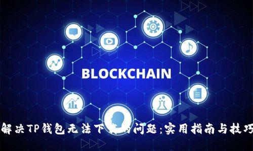 解决TP钱包无法下载的问题：实用指南与技巧
