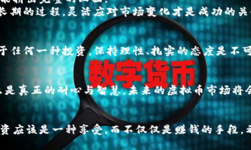   揭秘虚拟币的投资价值：如何识别潜力币种 / 

 guanjianci 虚拟币,投资,潜力 /guanjianci 

引言：虚拟币的崛起
近年来，虚拟币作为一种新兴的投资工具，迅速崛起并吸引了无数人的关注。记得我第一次听说比特币时，还在大学的课堂上，那时的我对这种完全虚拟的货币充满了好奇和疑惑。我心想，这种看不见、摸不着的东西，怎么能和实体货币相提并论呢？然而，随着时间的推移，越来越多的人开始投资虚拟币，甚至一些早期投资者已经实现了财富的飞跃。为什么这样一种看似“虚幻”的资产，能够在市场上取得如此之大的价值？

虚拟币的基础知识
虚拟币，通常也称数字货币，是一种基于区块链技术的货币形式。它们的特点是去中心化、不可篡改、匿名性等。以比特币为代表的虚拟币于2009年诞生，随之而来的是大量基于不同技术与理念的衍生币种。对许多投资者来说，理解虚拟币的运作机制和市场趋势是开始投资的第一步。

为什么要投资虚拟币？
投资虚拟币的理由有很多。首先，它提供了一个新的资产类别，使投资者能够分散投资风险。你可能会问，为什么不直接投资传统股票或房地产？小时候，我在外婆的房子里读书，总觉得那是我最安全的避风港。但随着时代的发展，很多人意识到，除了传统的投资方式，还有许多创新机会值得我们去探索。
其次，虚拟币的潜力也不容忽视。与传统金融市场相比，虚拟币市场运作成熟度较低，波动性大，意味着更高的收益潜力。许多早期投资者从小额的投入中实现了财富的积累。这让我想到我高中的一次小冒险，我和同学们用零花钱购买了一些小票（当时流行的抽奖票），美好的期待最终带来了意外的惊喜。

如何识别潜力币种？
识别潜力币种是每个投资者最头疼的事情之一。可供我们参考的指标有很多，比如团队背景、项目白皮书、实际应用场景等。基于我的经验，初步了解这些趋势至关重要。
想一想我小时候的梦想，当时我想当科学家，后来我发现科学只是实现梦想的一种手段。同样，虚拟币背后的项目跟我们的现实生活紧密相连。比如，如果一个区块链项目在医疗、供应链管理等领域有实际的应用，那么它的前景相对乐观。而一些看似风光的币种，背后没有扎实的项目支撑，那么它们的价值就会变得虚幻。投资前的调研就像是当初我选择科学方向时的深思熟虑，它将引导我找到真正的机会。

我的投资策略
我的投资策略偏向于长线持有和分散投资。不同于短期炒作带来的高风险，我更倾向于寻找那些有潜力且经过市场验证的币种。就像我小时候玩拼图一样，耐心找寻合适的每一片，最终才能拼出完整的画面。
当然，市场的波动性让人捉摸不定，因此保持冷静的心态也十分重要。我常常想起第一次投资时的忐忑，短期的损失一度让我怀疑自己的判断。但随着时间的推移，我渐渐明白，投资是一个长期的过程，灵活应对市场变化才是成功的关键。这就像去旅行的时候，计划虽重要，但路上的风景才是最值得珍惜的部分。

风险与机遇并存
投资虚拟币的风险是不可避免的，最近几年市场的震荡波动让无数投资者失去了信心。这个时候，我常常提醒自己，风险与机遇总是并存的。摔倒并不可怕，关键是在于我们如何站起来。对于任何一种投资，保持理性、扎实的态度是不可或缺的。就像我父亲常说的，“成功不只是拥抱风口，更重要的是在风雨中坚持到底。”

结语：拥抱未来的可能性
无论你是初入虚拟币的投资者，还是已有经验的市场老手，我都鼓励大家去拥抱这个充满可能性的领域。投资虚拟币就像绽放的花朵，有时结果出乎意料，但无论如何，它都能教会我们什么是真正的耐心与智慧。未来的虚拟币市场将会越来越成熟，但每一个投资者的心路历程都是独一无二的，我们要珍惜这段成长的旅程。

附加的资源和建议
如果你有兴趣进一步了解虚拟币的投资，网上有许多优秀的学习资源和社区论坛可以帮助你建立基础。在这过程中，结识志同道合的伙伴，也许会让你的投资之路变得更加丰富和多元。投资应该是一种享受，而不仅仅是赚钱的手段。希望每个人都能在这条道路上找到自己的方向，探索属于自己的投资之旅。