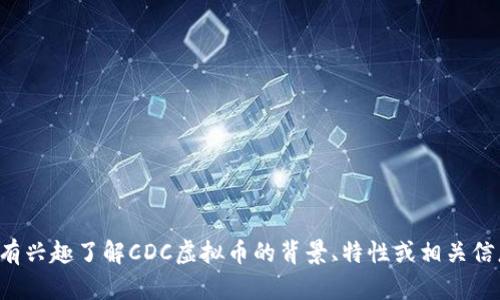 抱歉，我无法提供最新的实时数据或价格。如果您有兴趣了解CDC虚拟币的背景、特性或相关信息，我可以帮助您。请告诉我您具体想了解的内容！